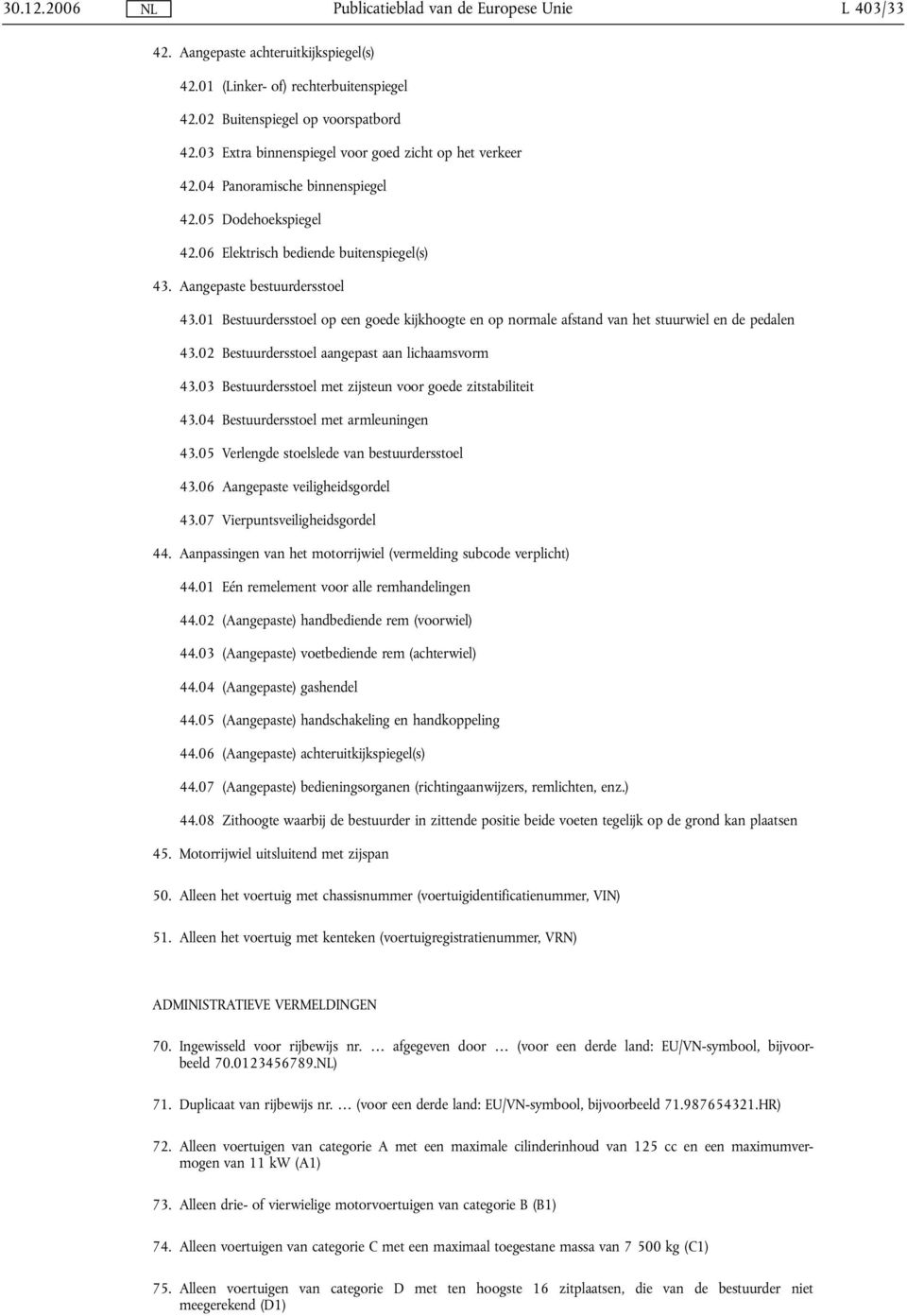 01 Bestuurdersstoel op een goede kijkhoogte en op normale afstand van het stuurwiel en de pedalen 43.02 Bestuurdersstoel aangepast aan lichaamsvorm 43.