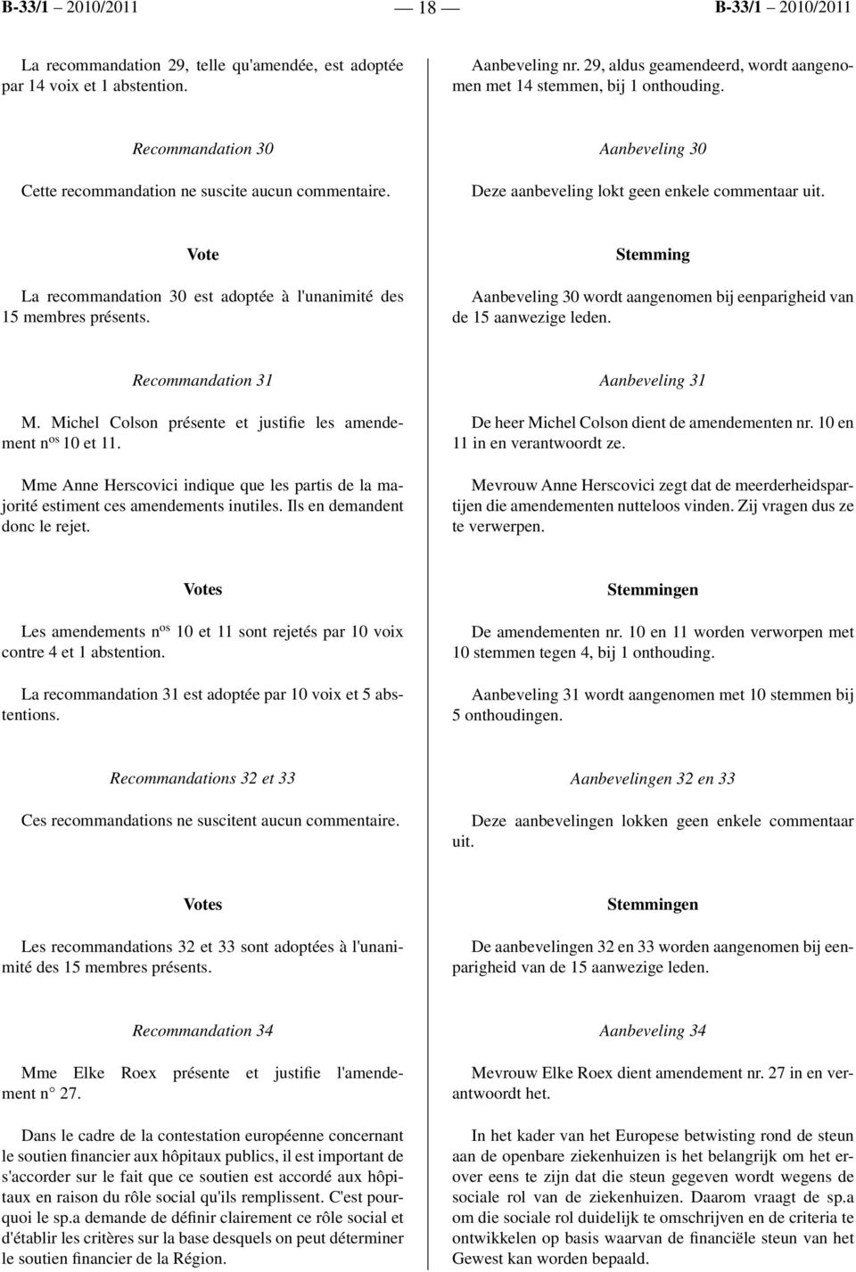 Vote La recommandation 30 est adoptée à l'unanimité des 15 membres présents. Stemming Aanbeveling 30 wordt aangenomen bij eenparigheid van de 15 aanwezige leden. Recommandation 31 M.