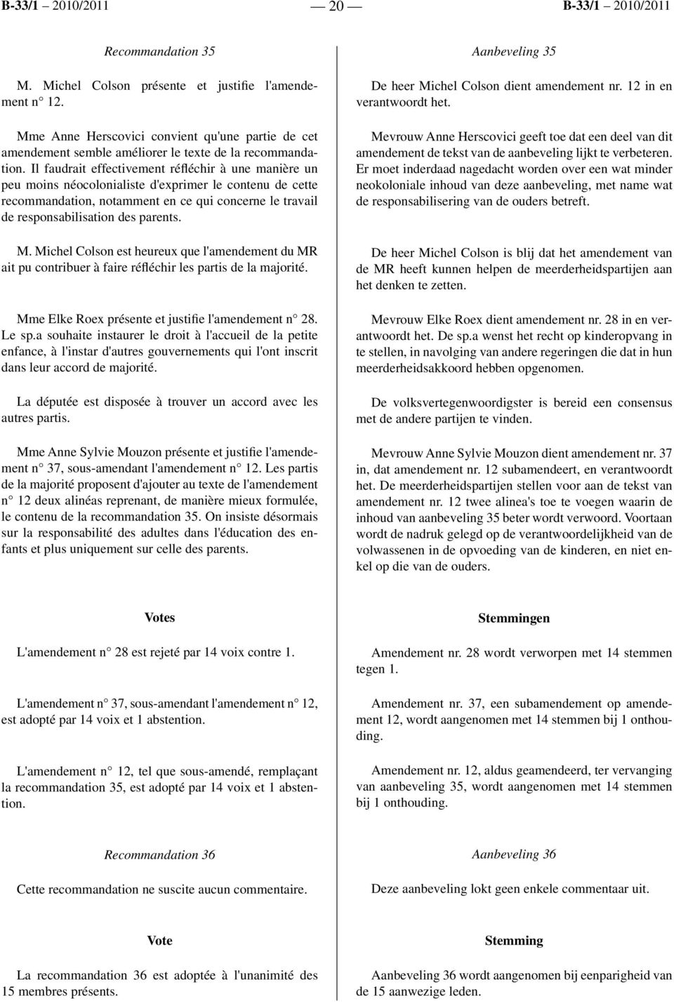 M. Michel Colson est heureux que l'amendement du MR ait pu contribuer à faire réfléchir les partis de la majorité. Mme Elke Roex présente et justifie l'amendement n 28. Le sp.