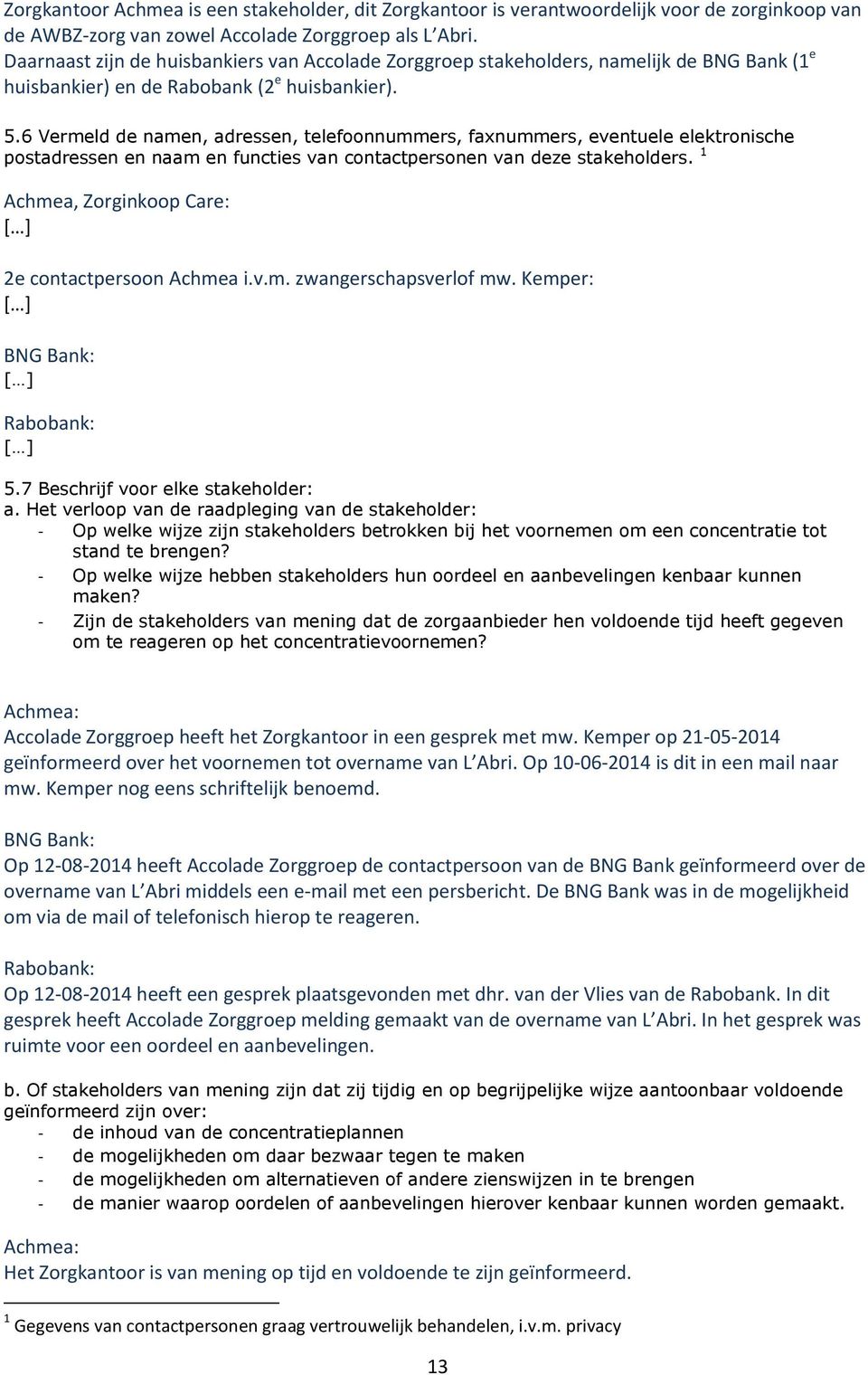 6 Vermeld de namen, adressen, telefoonnummers, faxnummers, eventuele elektronische postadressen en naam en functies van contactpersonen van deze stakeholders.