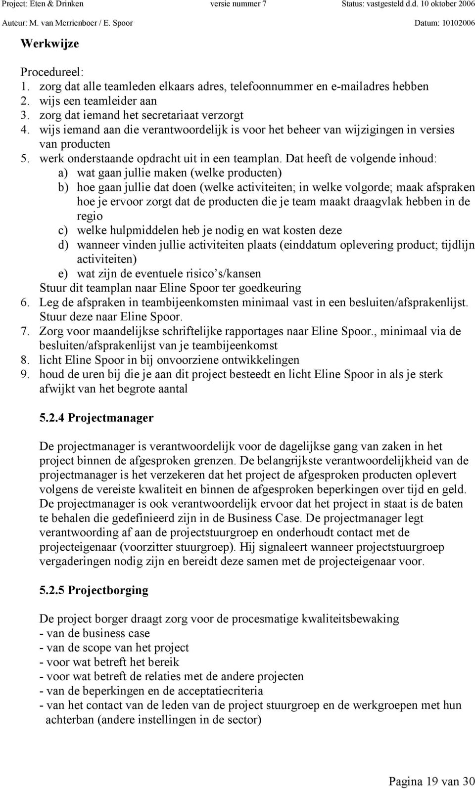 Dat heeft de volgende inhoud: a) wat gaan jullie maken (welke producten) b) hoe gaan jullie dat doen (welke activiteiten; in welke volgorde; maak afspraken hoe je ervoor zorgt dat de producten die je