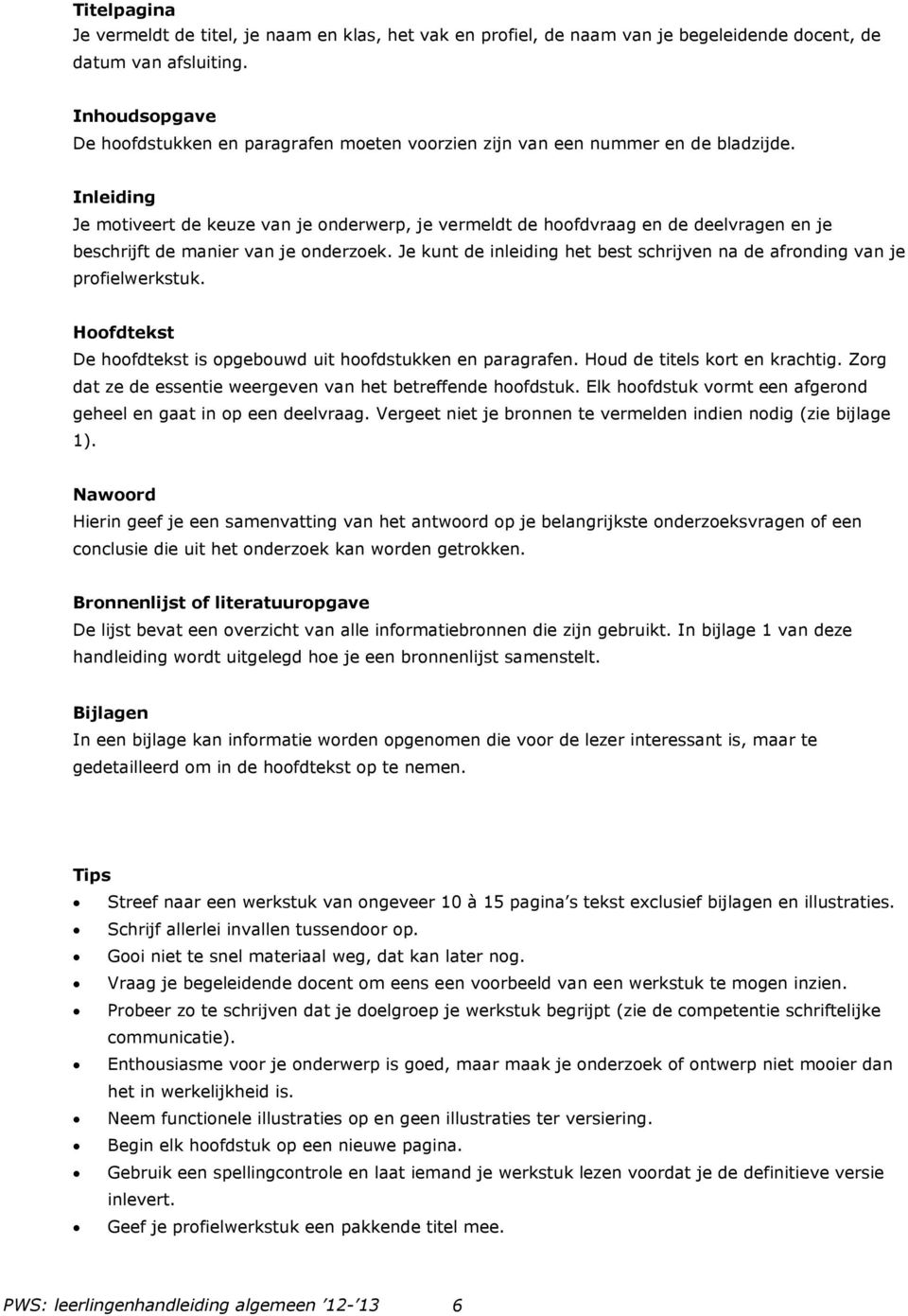 Inleiding Je motiveert de keuze van je onderwerp, je vermeldt de hoofdvraag en de deelvragen en je beschrijft de manier van je onderzoek.