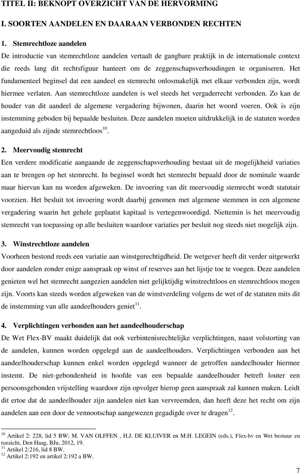 organiseren. Het fundamenteel beginsel dat een aandeel en stemrecht onlosmakelijk met elkaar verbonden zijn, wordt hiermee verlaten.