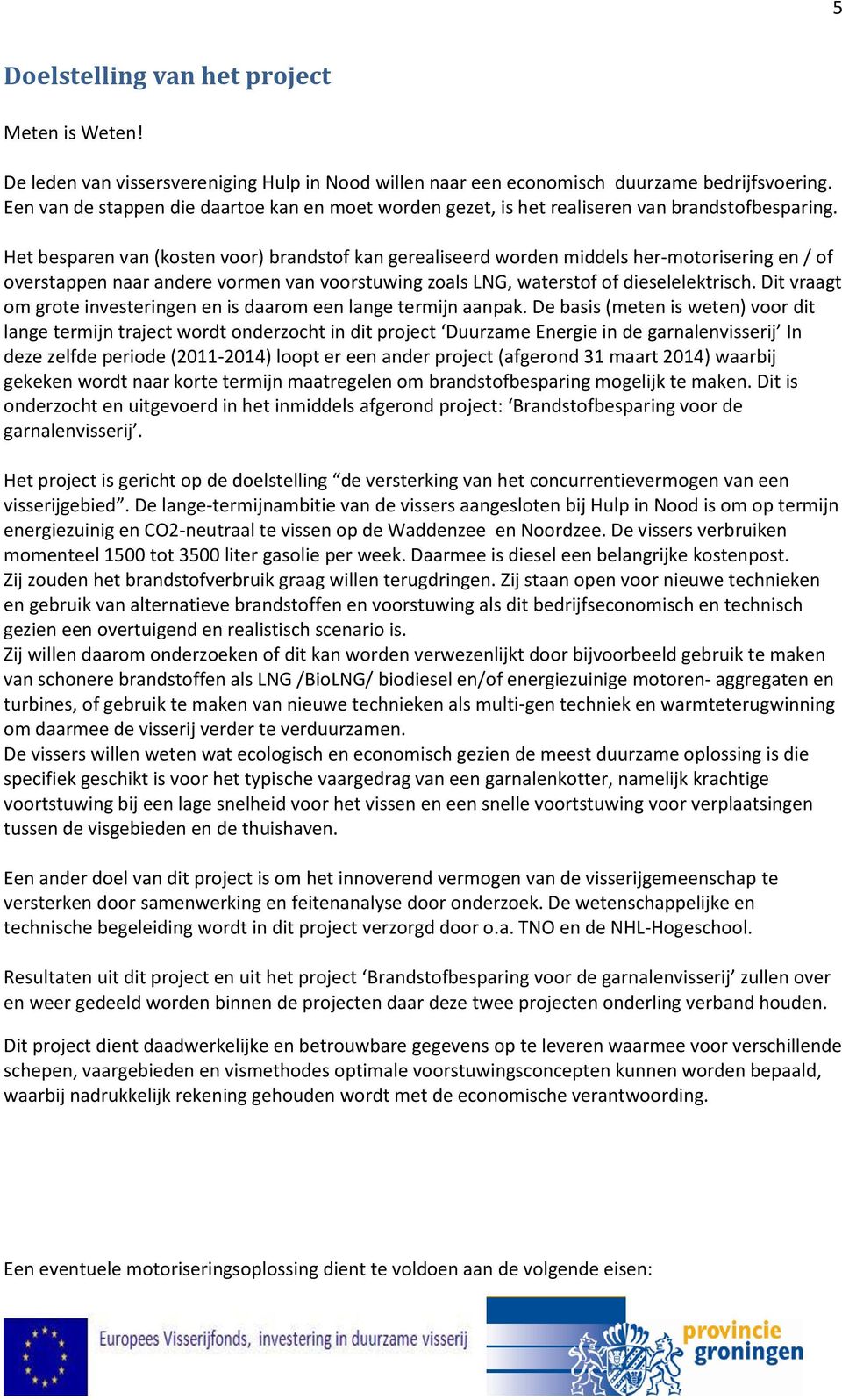 Het besparen van (kosten voor) brandstof kan gerealiseerd worden middels her-motorisering en / of overstappen naar andere vormen van voorstuwing zoals LNG, waterstof of dieselelektrisch.