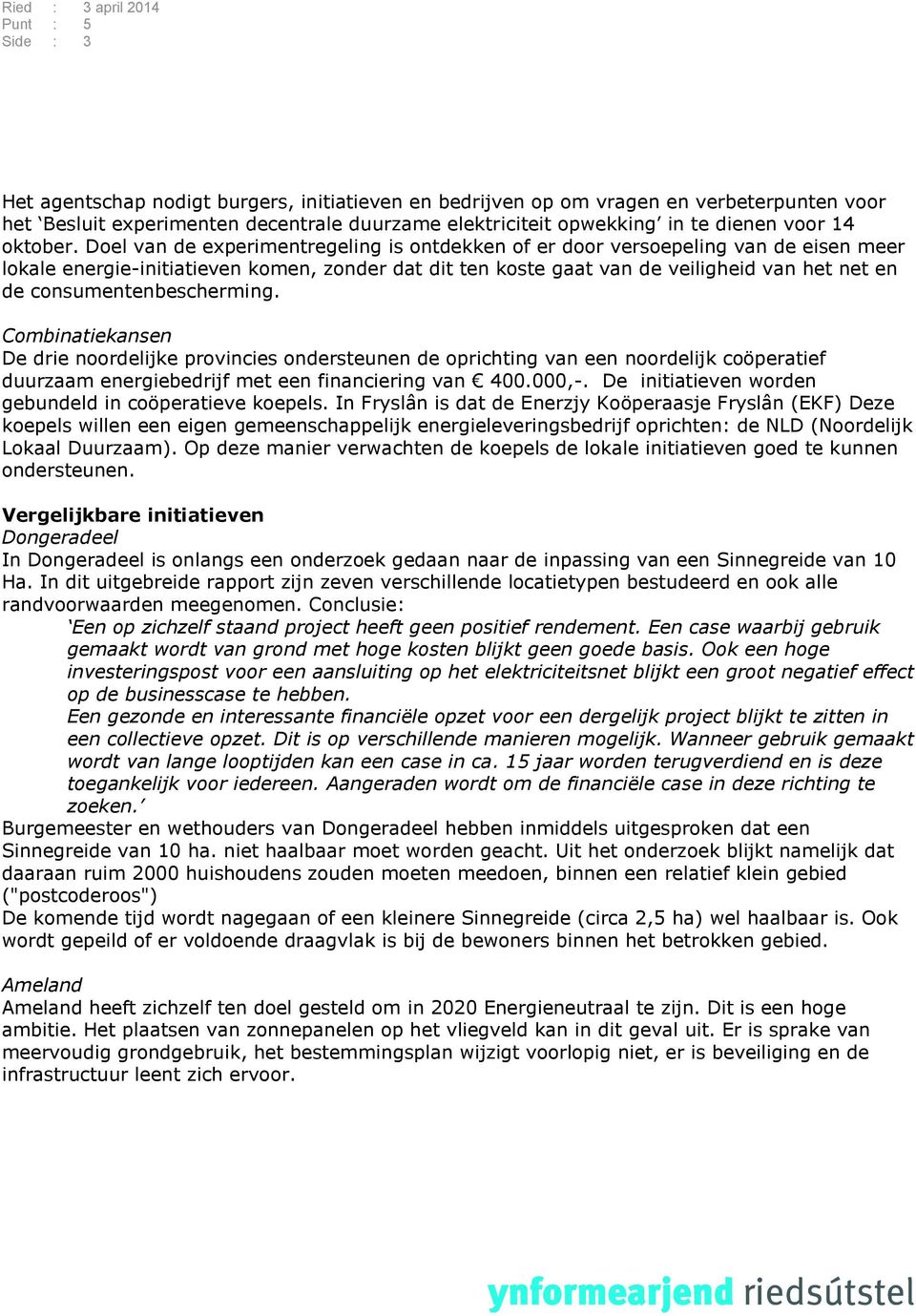 consumentenbescherming. Combinatiekansen De drie noordelijke provincies ondersteunen de oprichting van een noordelijk coöperatief duurzaam energiebedrijf met een financiering van 400.000,-.