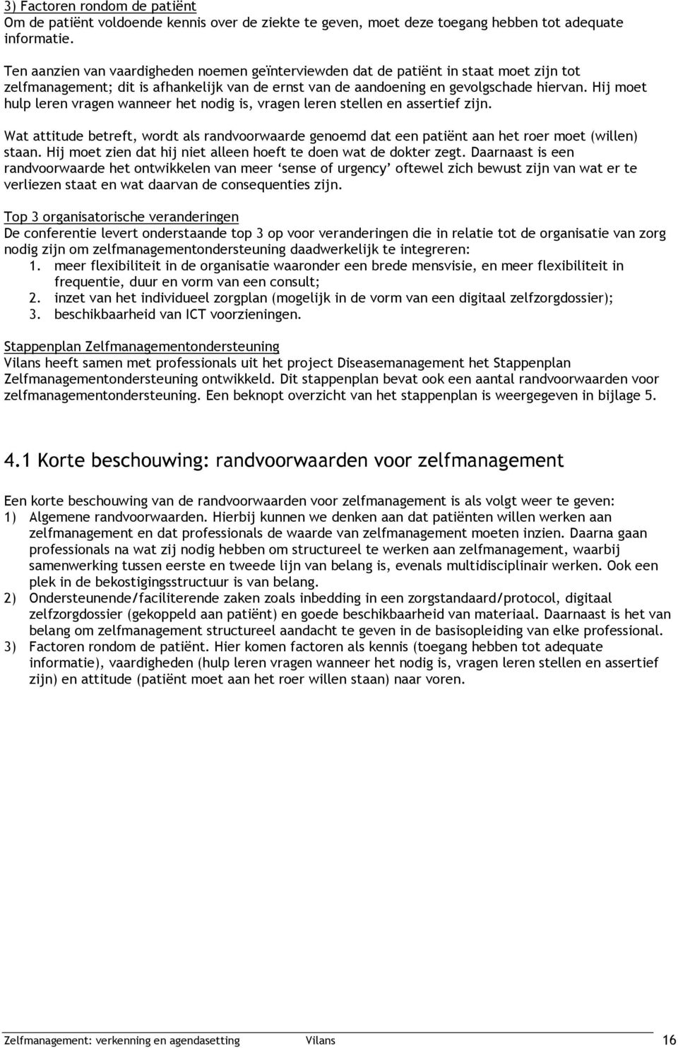 Hij moet hulp leren vragen wanneer het nodig is, vragen leren stellen en assertief zijn. Wat attitude betreft, wordt als randvoorwaarde genoemd dat een patiënt aan het roer moet (willen) staan.