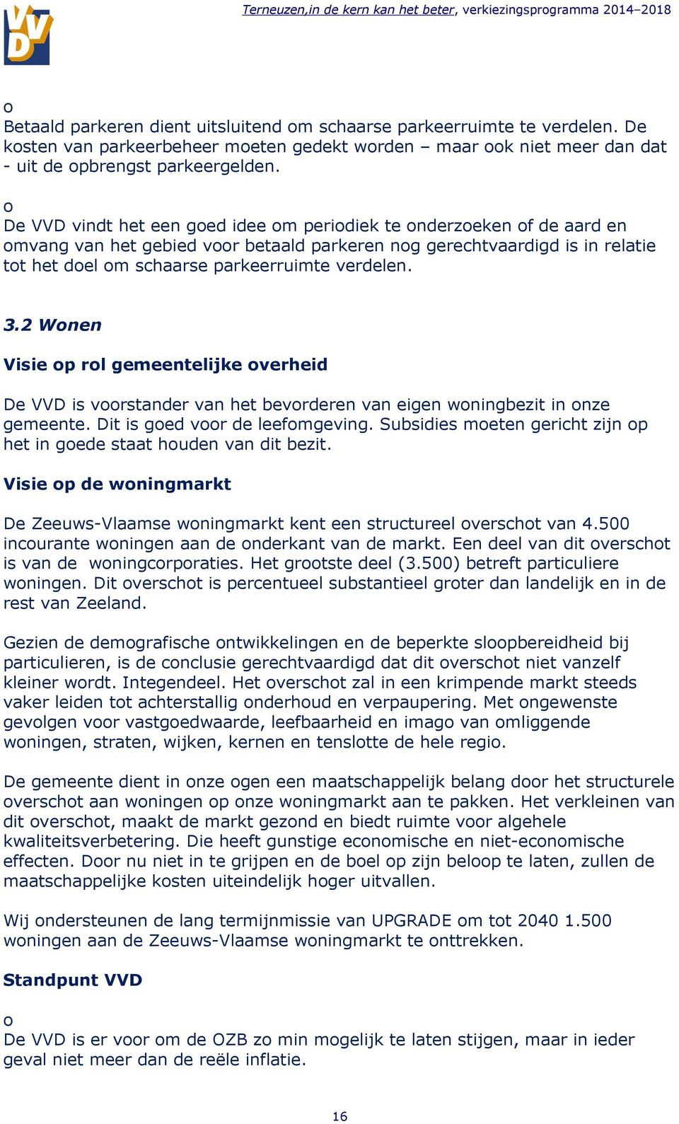 De VVD vindt het een ged idee m peridiek te nderzeken f de aard en mvang van het gebied vr betaald parkeren ng gerechtvaardigd is in relatie tt het del m schaarse parkeerruimte verdelen. 3.