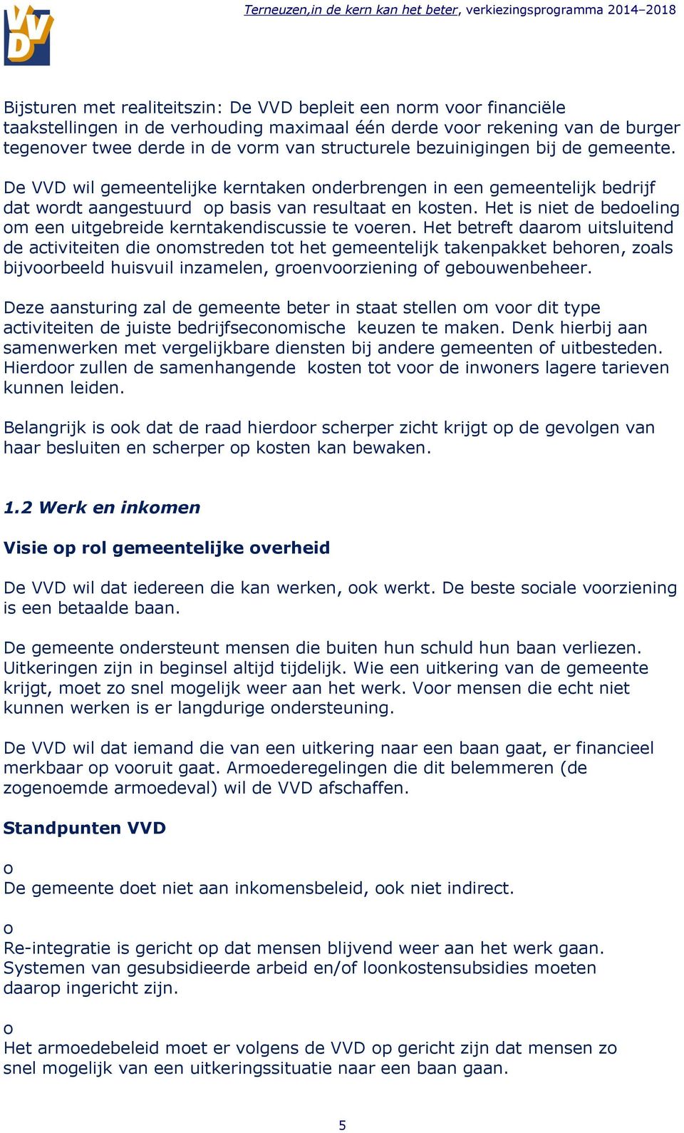 De VVD wil gemeentelijke kerntaken nderbrengen in een gemeentelijk bedrijf dat wrdt aangestuurd p basis van resultaat en ksten. Het is niet de bedeling m een uitgebreide kerntakendiscussie te veren.