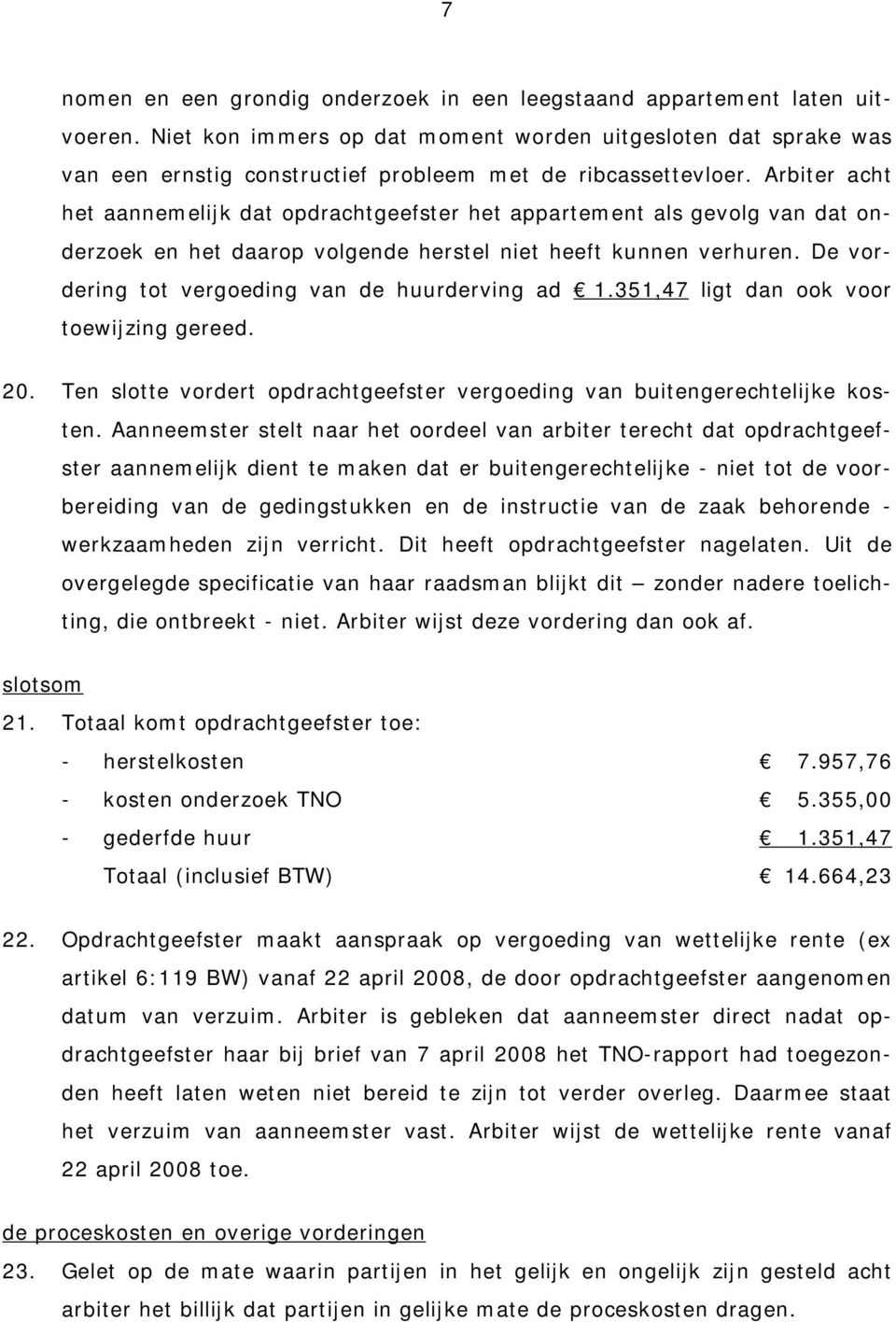 Arbiter acht het aannemelijk dat opdrachtgeefster het appartement als gevolg van dat onderzoek en het daarop volgende herstel niet heeft kunnen verhuren.