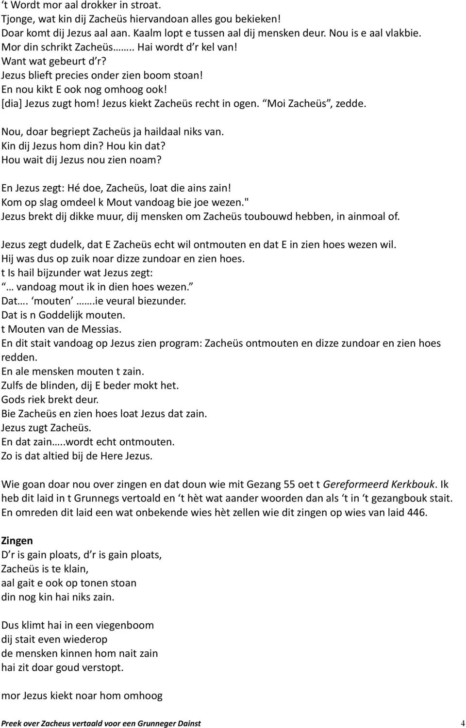 Jezus kiekt Zacheüs recht in ogen. Moi Zacheüs, zedde. Nou, doar begriept Zacheüs ja haildaal niks van. Kin dij Jezus hom din? Hou kin dat? Hou wait dij Jezus nou zien noam?