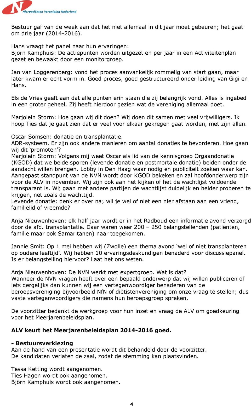 Jan van Loggerenberg: vond het proces aanvankelijk rommelig van start gaan, maar later kwam er echt vorm in. Goed proces, goed gestructureerd onder leiding van Gigi en Hans.