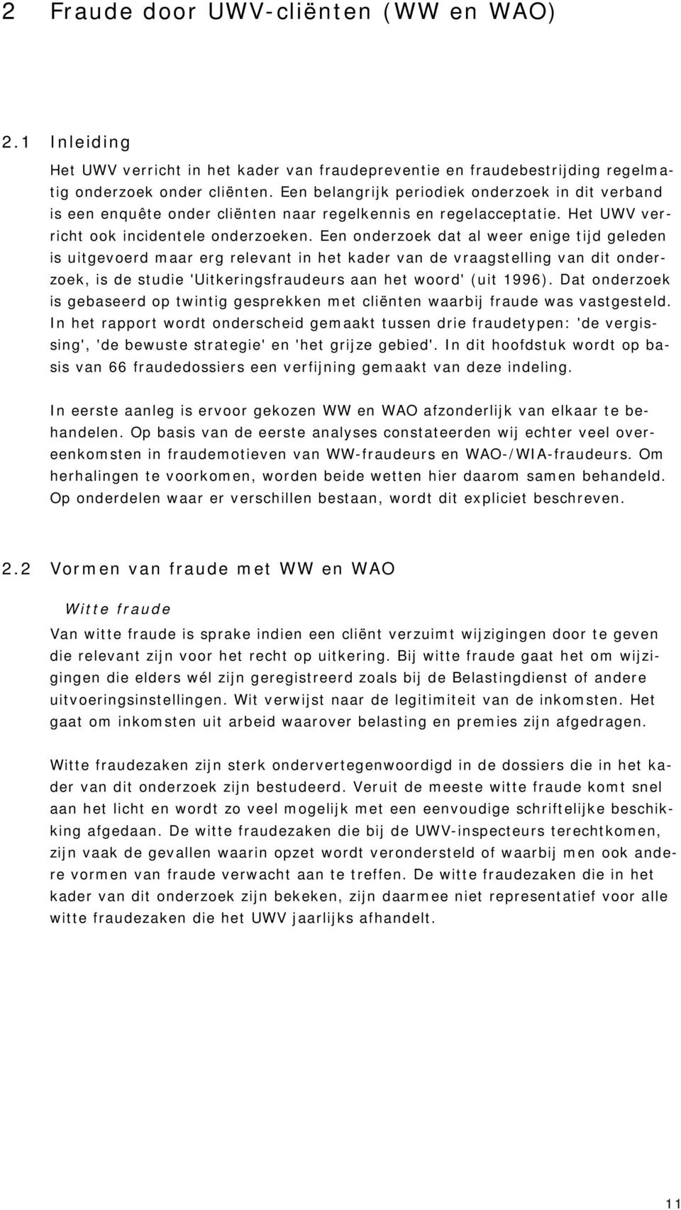 Een onderzoek dat al weer enige tijd geleden is uitgevoerd maar erg relevant in het kader van de vraagstelling van dit onderzoek, is de studie 'Uitkeringsfraudeurs aan het woord' (uit 1996).