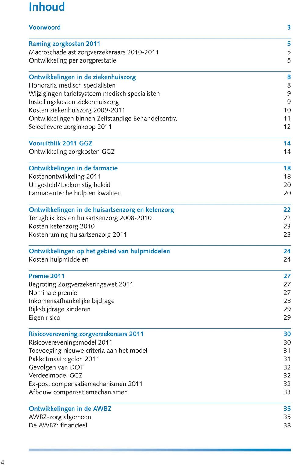 2011 12 Vooruitblik 2011 GGZ 14 Ontwikkeling zorgkosten GGZ 14 Ontwikkelingen in de farmacie 18 Kostenontwikkeling 2011 18 Uitgesteld/toekomstig beleid 20 Farmaceutische hulp en kwaliteit 20