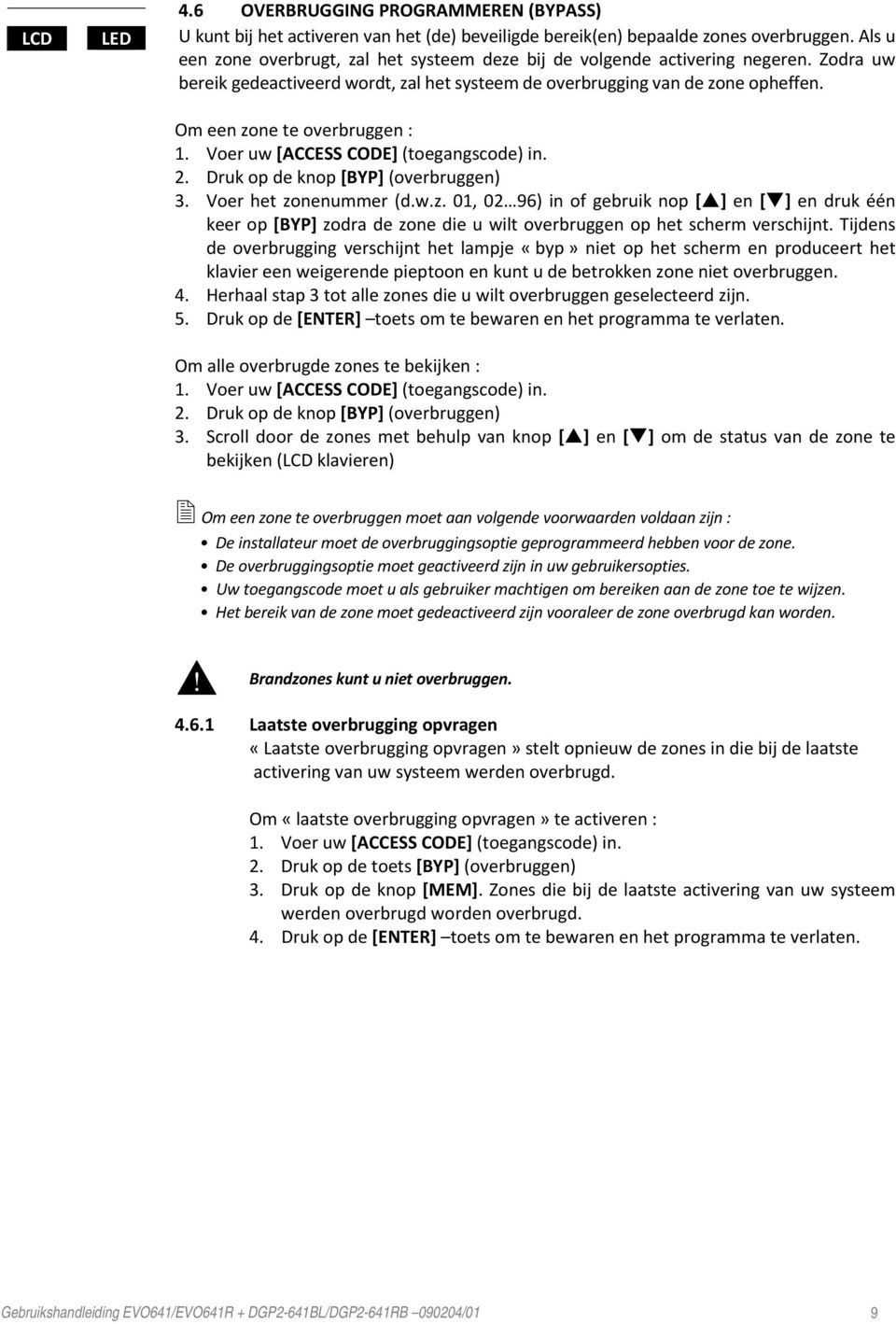 Om een zone te overbruggen : 1. Voer uw [ACCESS CODE] (toegangscode) in. 2. Druk op de knop [BYP] (overbruggen) 3. Voer het zonenummer (d.w.z. 01, 02 96) in of gebruik nop [ ] en [ ] en druk één keer op [BYP] zodra de zone die u wilt overbruggen op het scherm verschijnt.