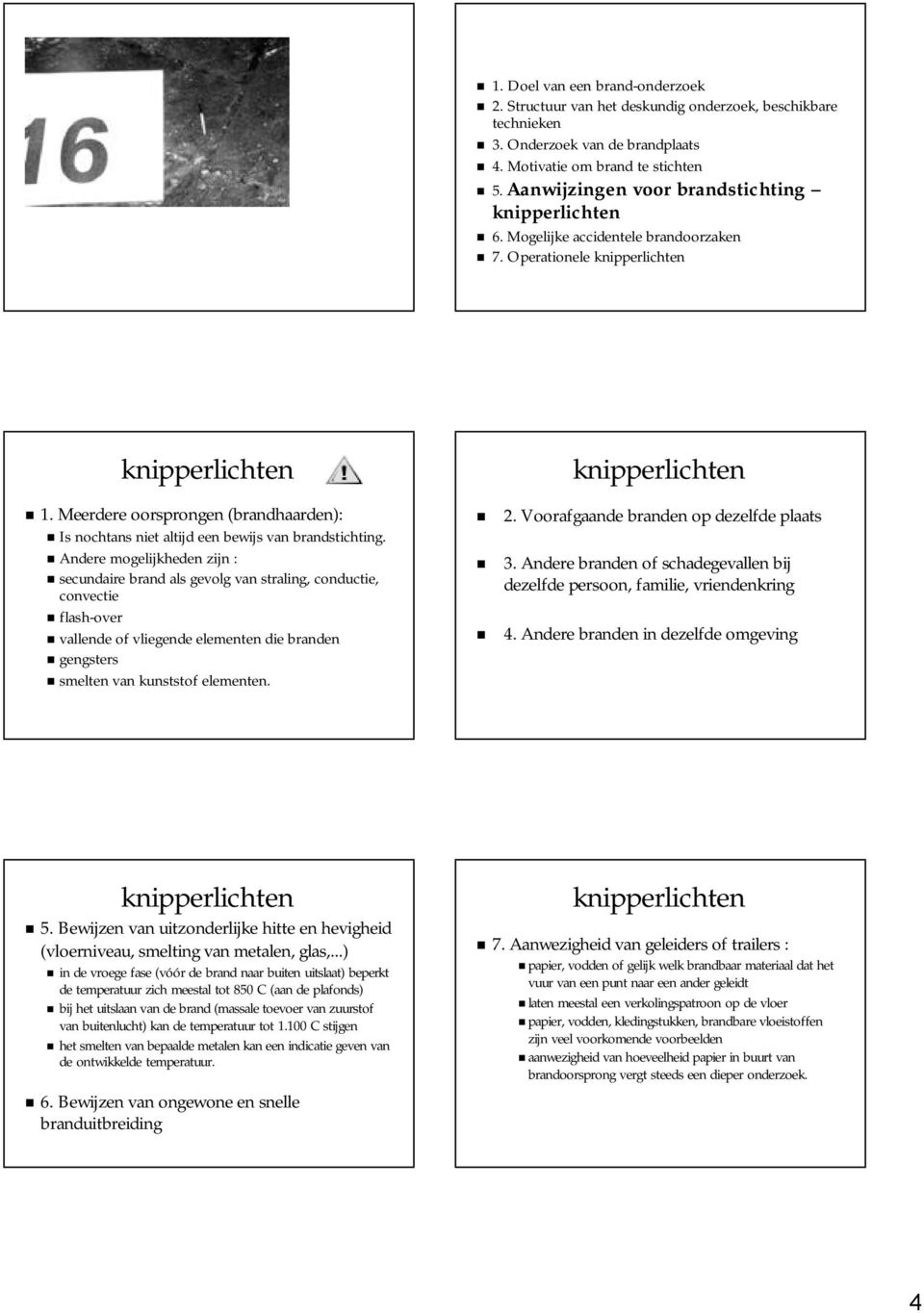 Andere mogelijkheden zijn : secundaire brand als gevolg van straling, conductie, convectie flash-over vallende of vliegende elementen die branden gengsters smelten van kunststof elementen. 2.