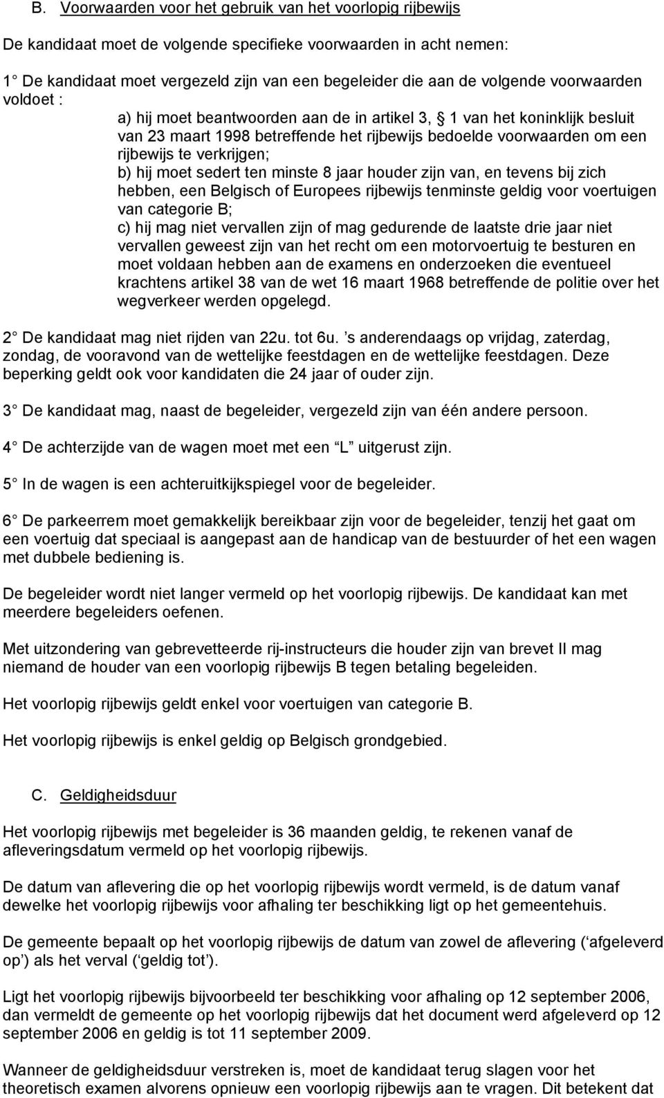 verkrijgen; b) hij moet sedert ten minste 8 jaar houder zijn van, en tevens bij zich hebben, een Belgisch of Europees rijbewijs tenminste geldig voor voertuigen van categorie B; c) hij mag niet