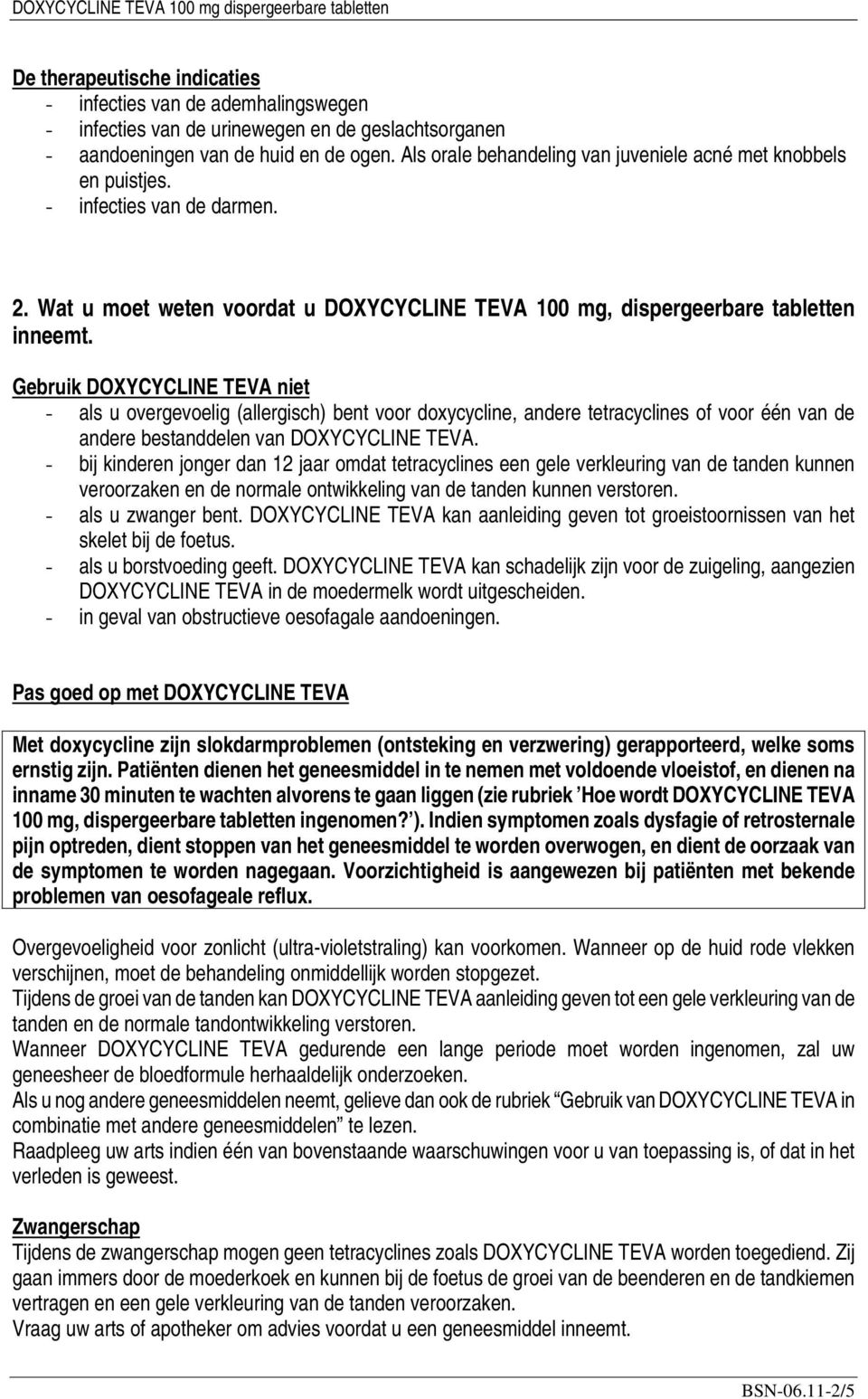 Gebruik DOXYCYCLINE TEVA niet - als u overgevoelig (allergisch) bent voor doxycycline, andere tetracyclines of voor één van de andere bestanddelen van DOXYCYCLINE TEVA.