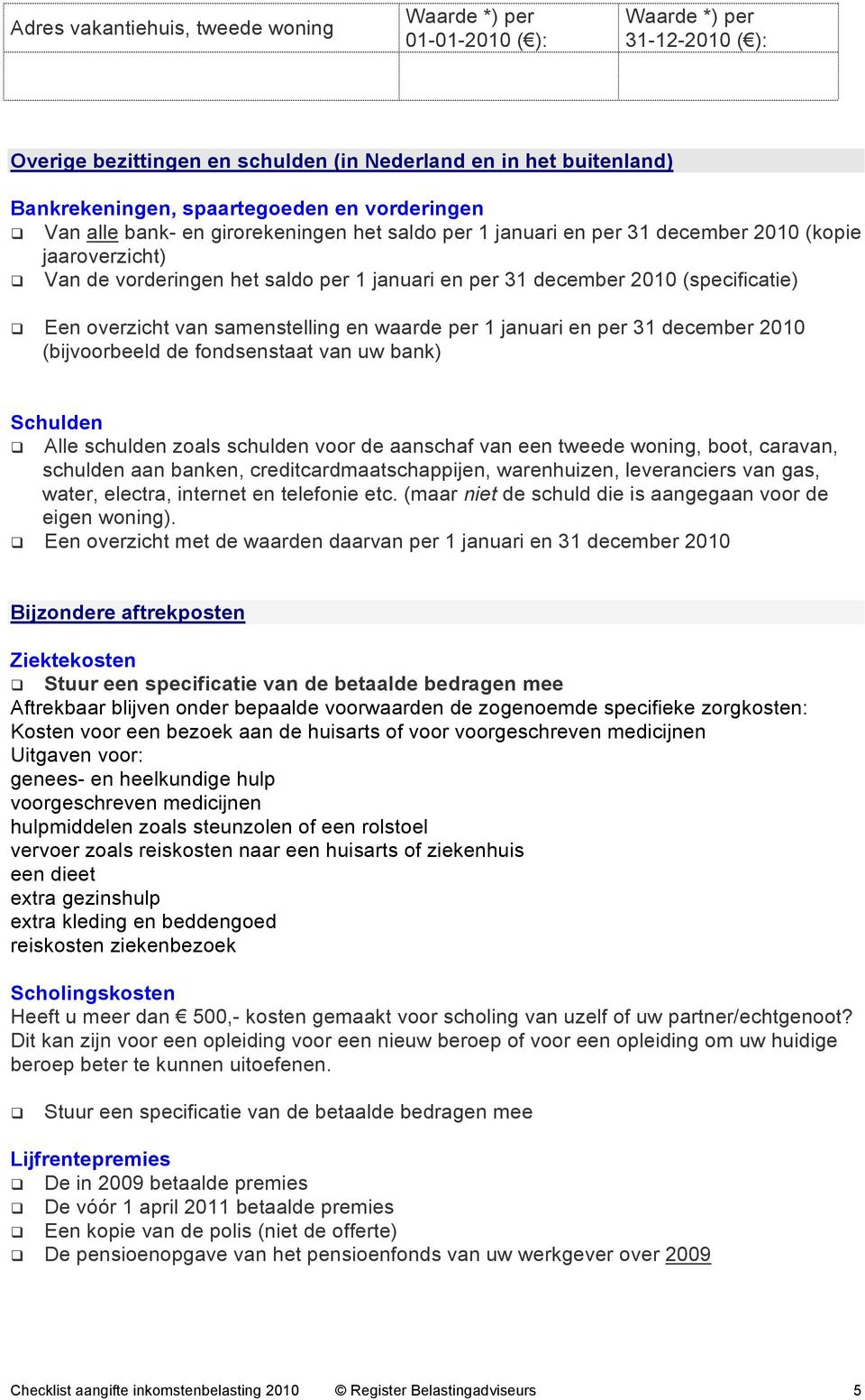 Een overzicht van samenstelling en waarde per 1 januari en per 31 december 2010 (bijvoorbeeld de fondsenstaat van uw bank) Schulden Alle schulden zoals schulden voor de aanschaf van een tweede