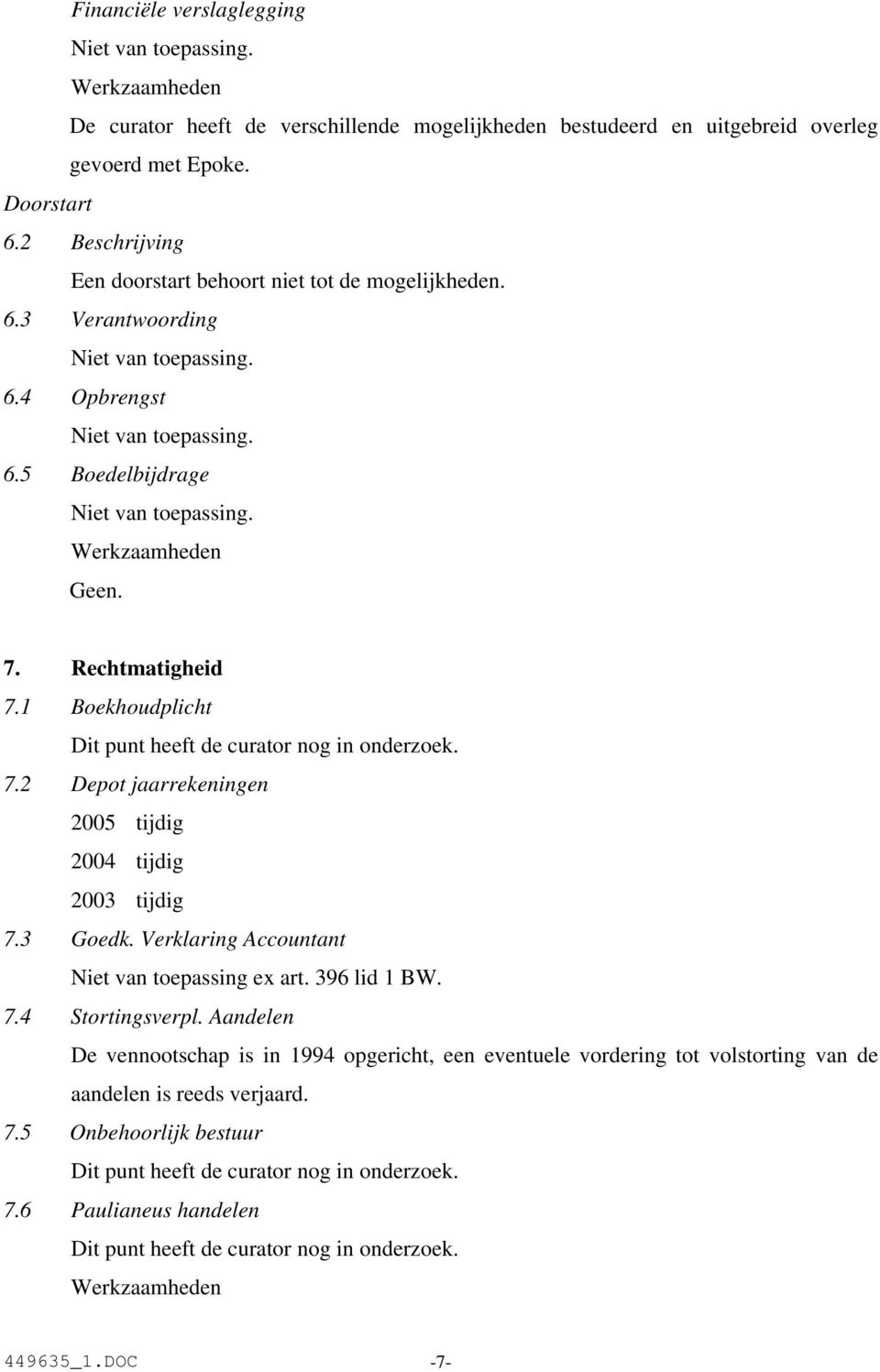 1 Boekhoudplicht Dit punt heeft de curator nog in onderzoek. 7.2 Depot jaarrekeningen 2005 tijdig 2004 tijdig 2003 tijdig 7.3 Goedk. Verklaring Accountant Niet van toepassing ex art.