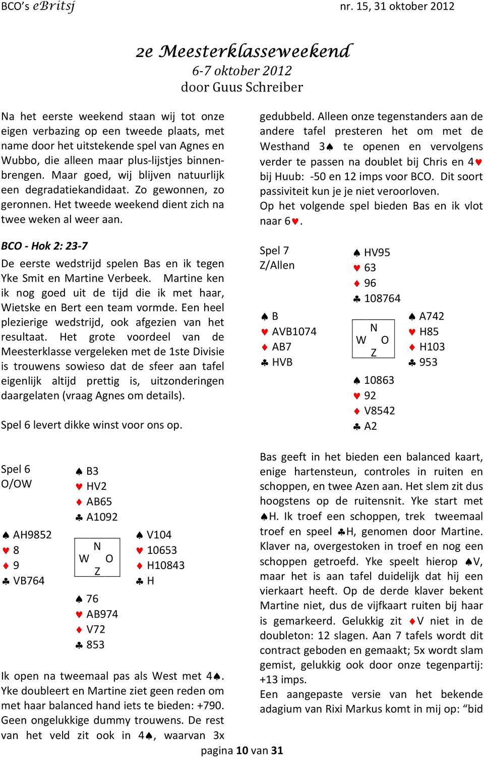 Alleen onze tegenstanders aan de andere tafel presteren het om met de Westhand 3 te openen en vervolgens verder te passen na doublet bij Chris en 4 bij Huub: -50 en 12 imps voor BCO.