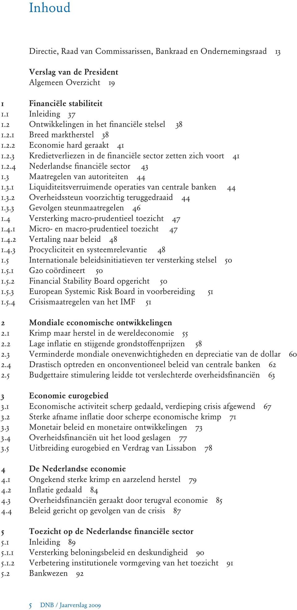 3 Maatregelen van autoriteiten 44 1.3.1 Liquiditeitsverruimende operaties van centrale banken 44 1.3.2 Overheidssteun voorzichtig teruggedraaid 44 1.3.3 Gevolgen steunmaatregelen 46 1.