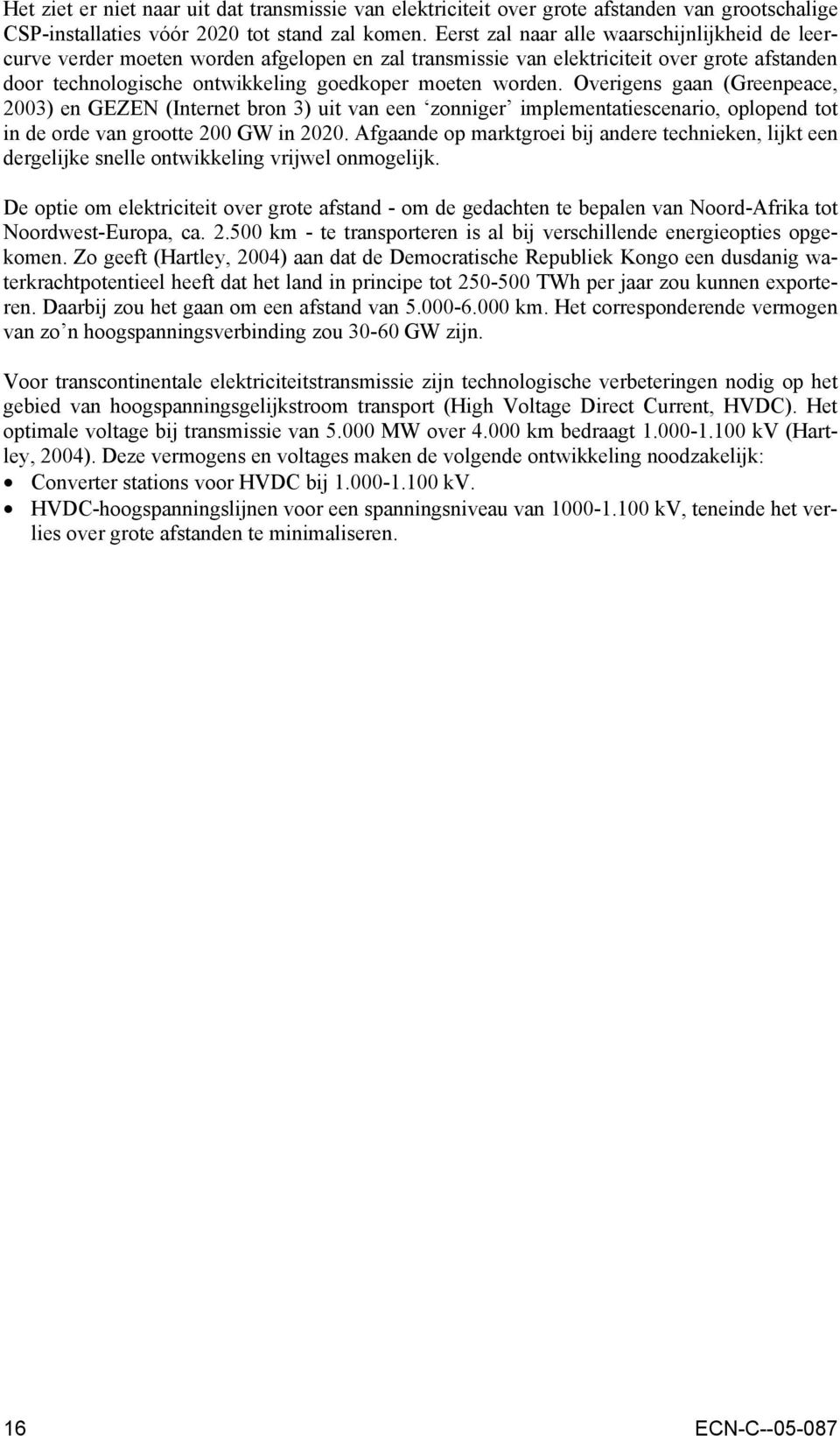 Overigens gaan (Greenpeace, 2003) en GEZEN (Internet bron 3) uit van een zonniger implementatiescenario, oplopend tot in de orde van grootte 200 GW in 2020.