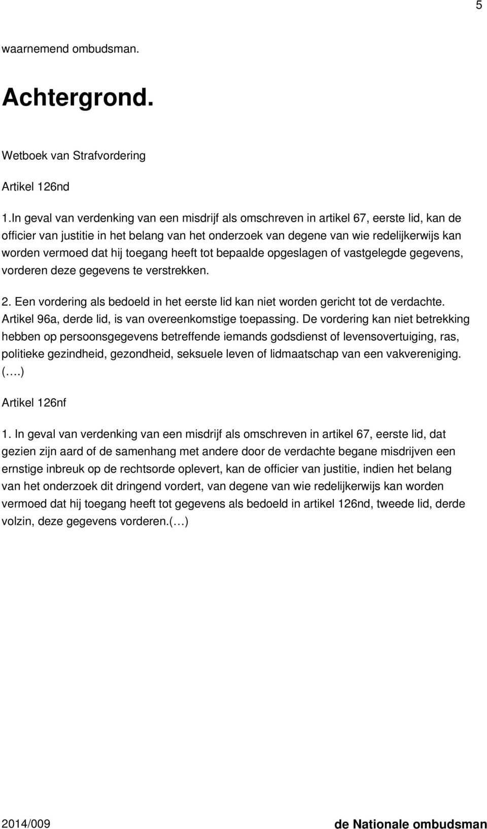 dat hij toegang heeft tot bepaalde opgeslagen of vastgelegde gegevens, vorderen deze gegevens te verstrekken. 2. Een vordering als bedoeld in het eerste lid kan niet worden gericht tot de verdachte.