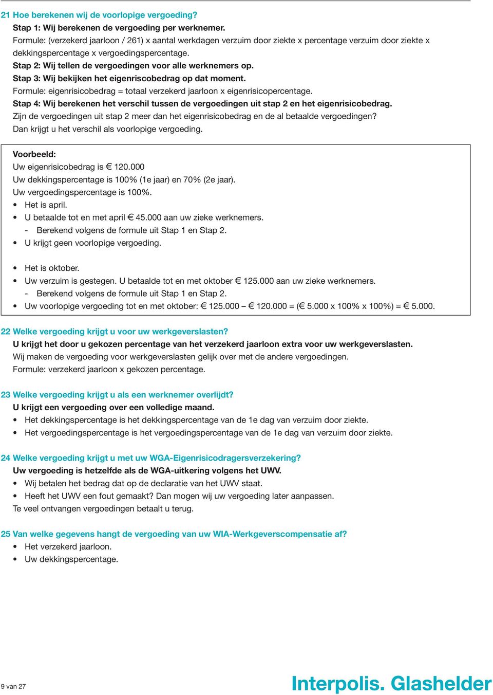 Stap 2: Wij tellen de vergoedingen voor alle werknemers op. Stap 3: Wij bekijken het eigenriscobedrag op dat moment. Formule: eigenrisicobedrag = totaal verzekerd jaarloon x eigenrisicopercentage.