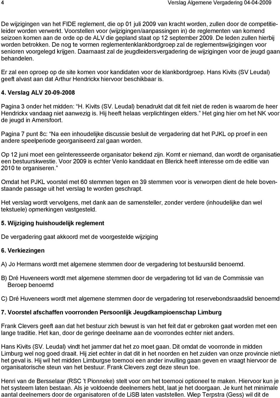 De nog te vormen reglementenklankbordgroep zal de reglementswijzigingen voor senioren voorgelegd krijgen. Daarnaast zal de jeugdleidersvergadering de wijzigingen voor de jeugd gaan behandelen.