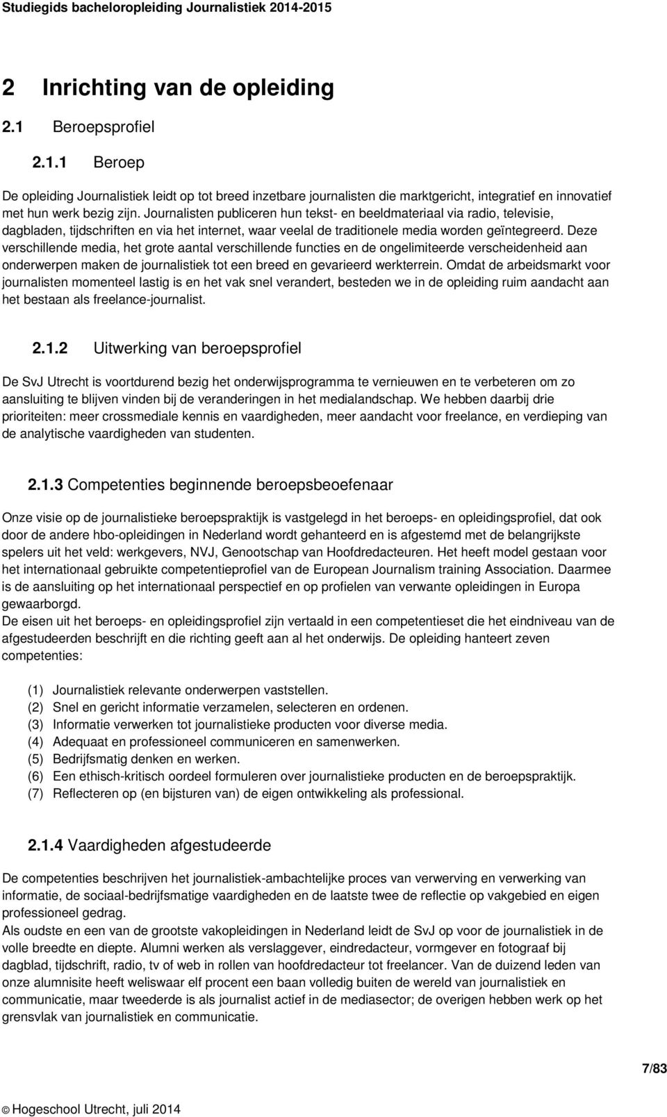 Deze verschillende media, het grote aantal verschillende functies en de ongelimiteerde verscheidenheid aan onderwerpen maken de journalistiek tot een breed en gevarieerd werkterrein.