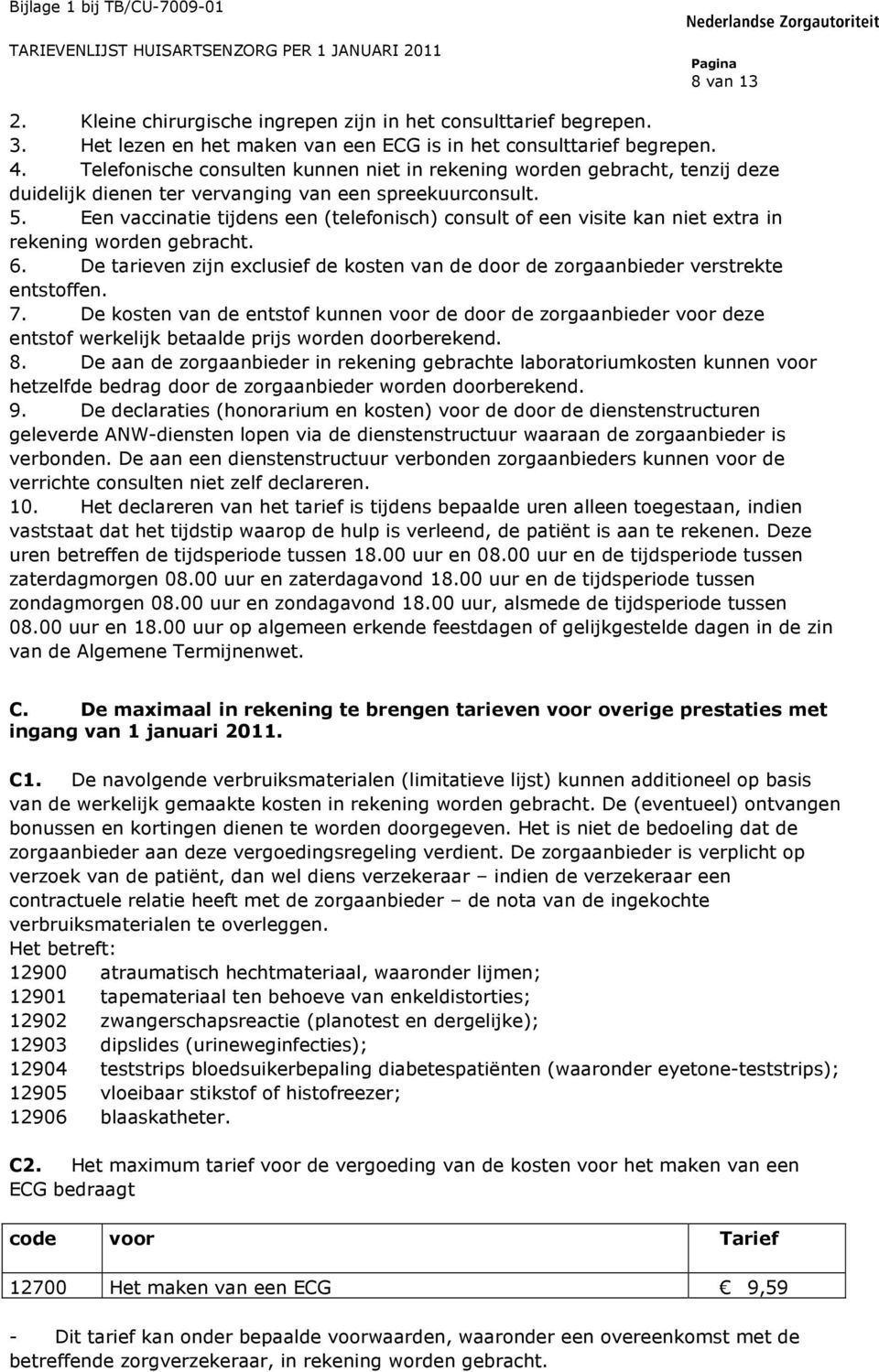 Een vaccinatie tijdens een (telefonisch) consult of een visite kan niet extra in rekening worden gebracht. 6. De tarieven zijn exclusief de kosten van de door de zorgaanbieder verstrekte entstoffen.