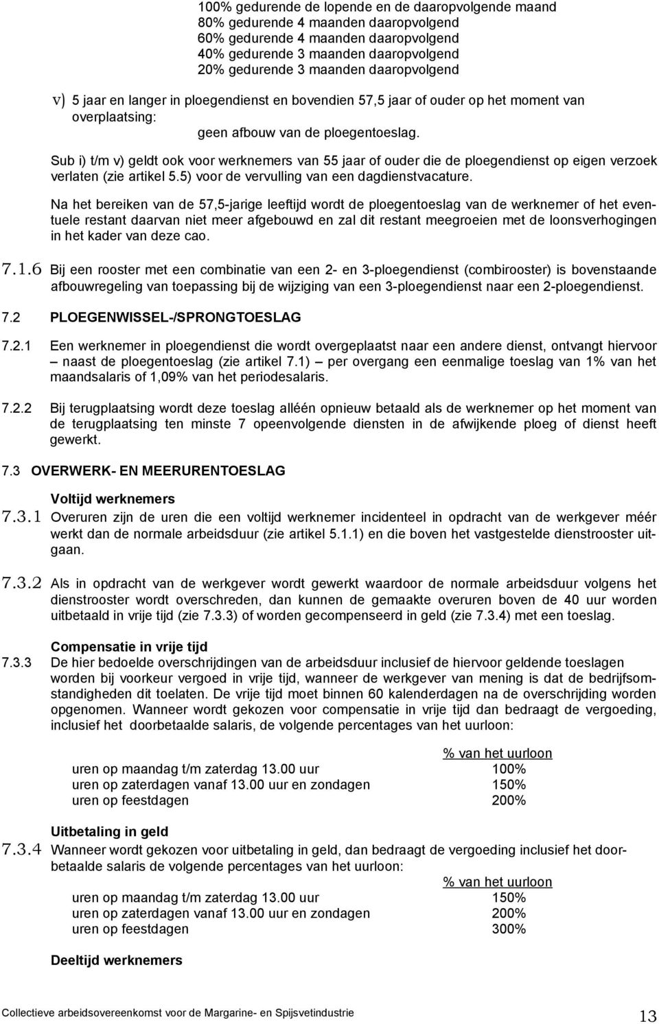 Sub i) t/m v) geldt ook voor werknemers van 55 jaar of ouder die de ploegendienst op eigen verzoek verlaten (zie artikel 5.5) voor de vervulling van een dagdienstvacature.