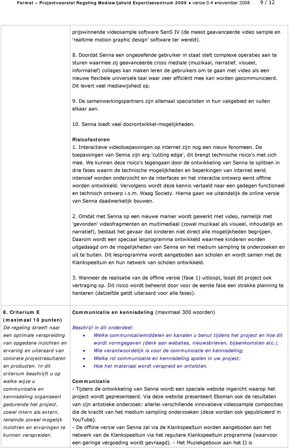 Doordat Senna een ongeoefende gebruiker in staat stelt complexe operaties aan te sturen waarmee zij geavanceerde cross mediale (muzikaal, narratief, visueel, informatief) collages kan maken leren de