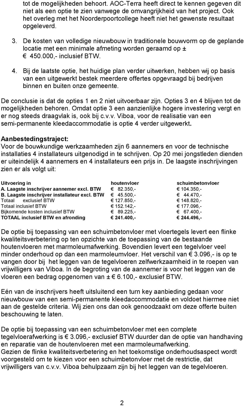 De kosten van volledige nieuwbouw in traditionele bouwvorm op de geplande locatie met een minimale afmeting worden geraamd op ± 45