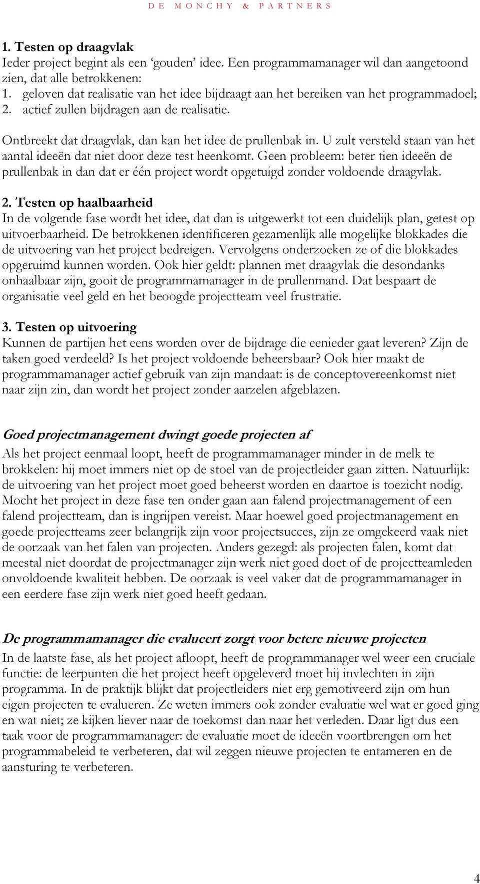 U zult versteld staan van het aantal ideeën dat niet door deze test heenkomt. Geen probleem: beter tien ideeën de prullenbak in dan dat er één project wordt opgetuigd zonder voldoende draagvlak. 2.