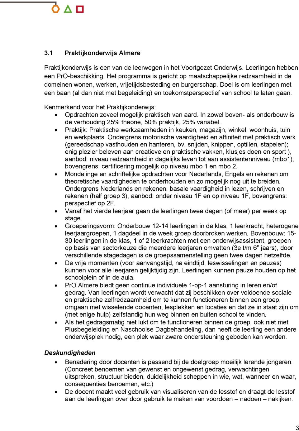 Doel is om leerlingen met een baan (al dan niet met begeleiding) en toekomstperspectief van school te laten gaan. Kenmerkend voor het Praktijkonderwijs: Opdrachten zoveel mogelijk praktisch van aard.