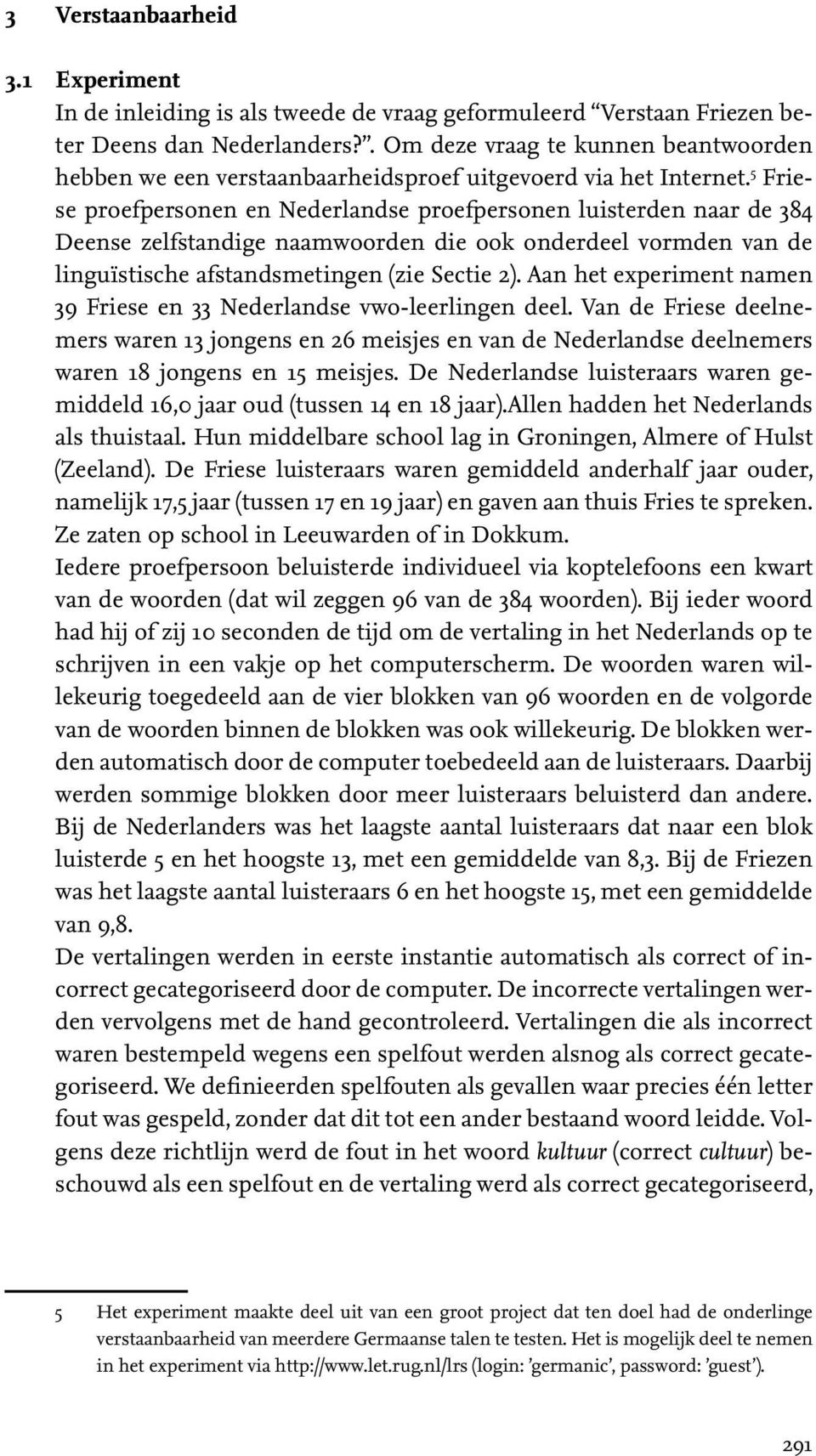 5 Friese proefpersonen en Nederlandse proefpersonen luisterden naar de 384 Deense zelfstandige naamwoorden die ook onderdeel vormden van de linguïstische afstandsmetingen (zie Sectie 2).