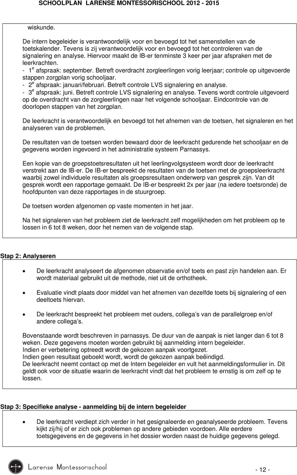 - 1 e afspraak: september. Betreft overdracht zorgleerlingen vorig leerjaar; controle op uitgevoerde stappen zorgplan vorig schooljaar. - 2 e afspraak: januari/februari.