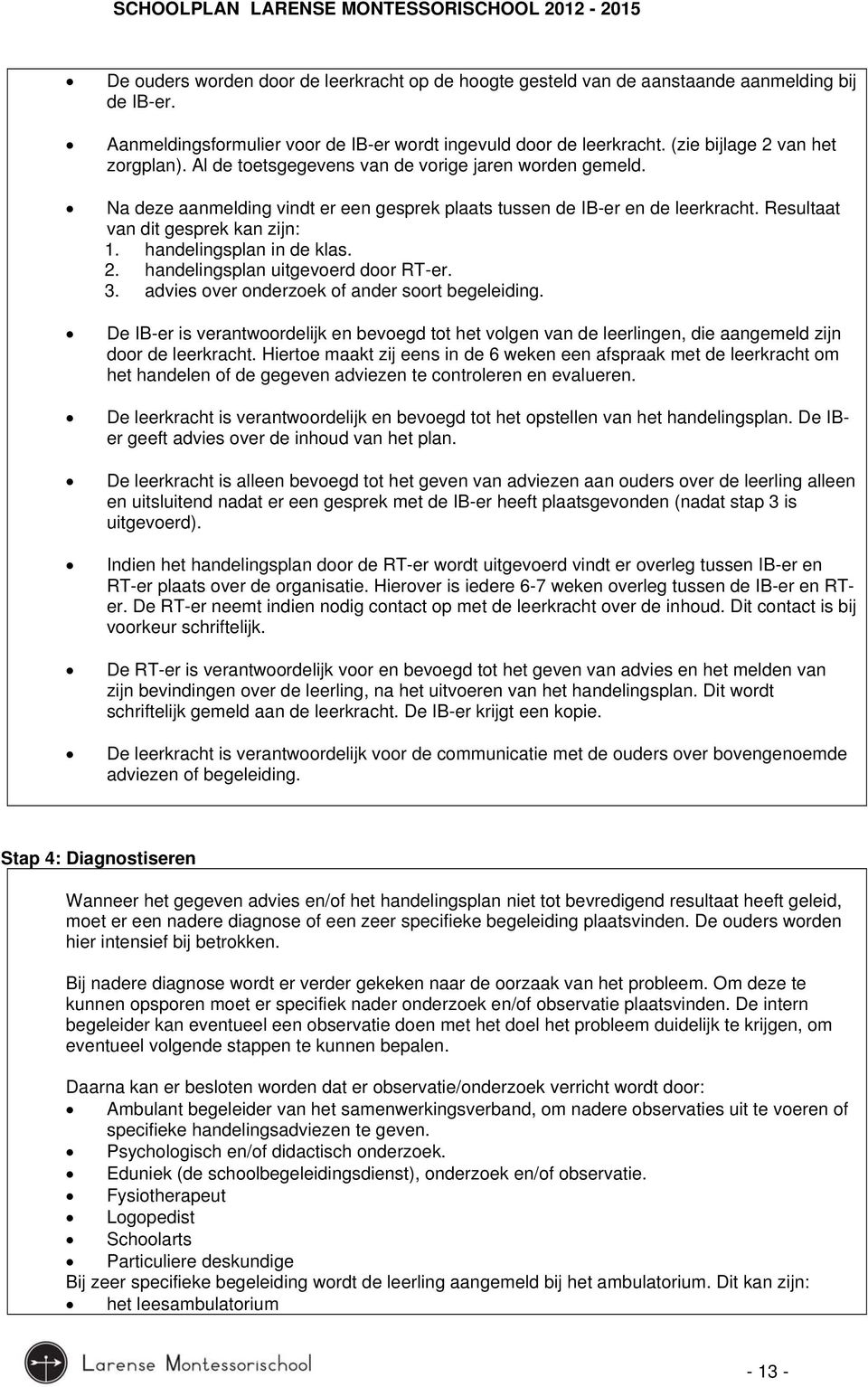 Resultaat van dit gesprek kan zijn: 1. handelingsplan in de klas. 2. handelingsplan uitgevoerd door RT-er. 3. advies over onderzoek of ander soort begeleiding.