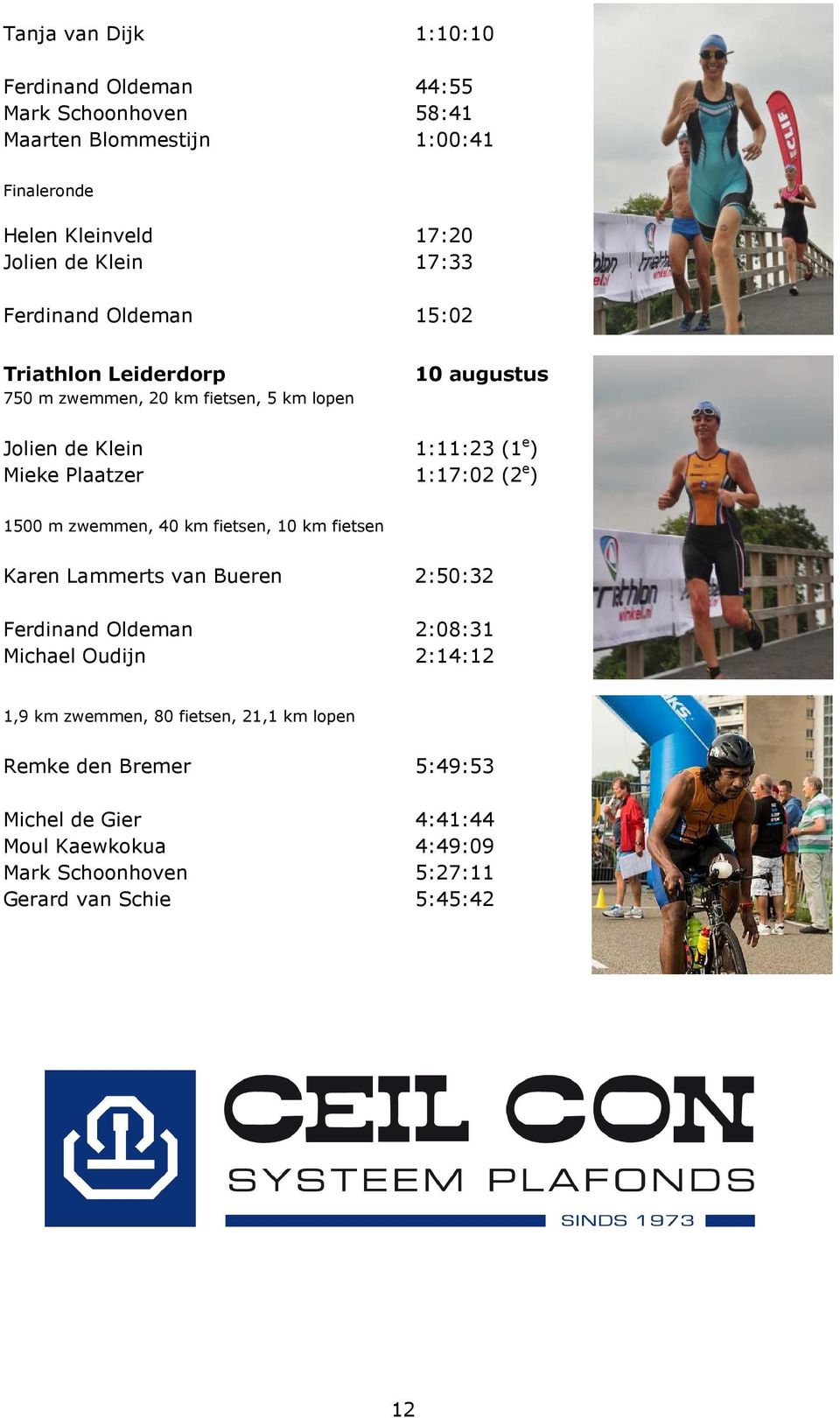 1:17:02 (2 e ) 1500 m zwemmen, 40 km fietsen, 10 km fietsen Karen Lammerts van Bueren 2:50:32 Ferdinand Oldeman 2:08:31 Michael Oudijn 2:14:12 1,9 km