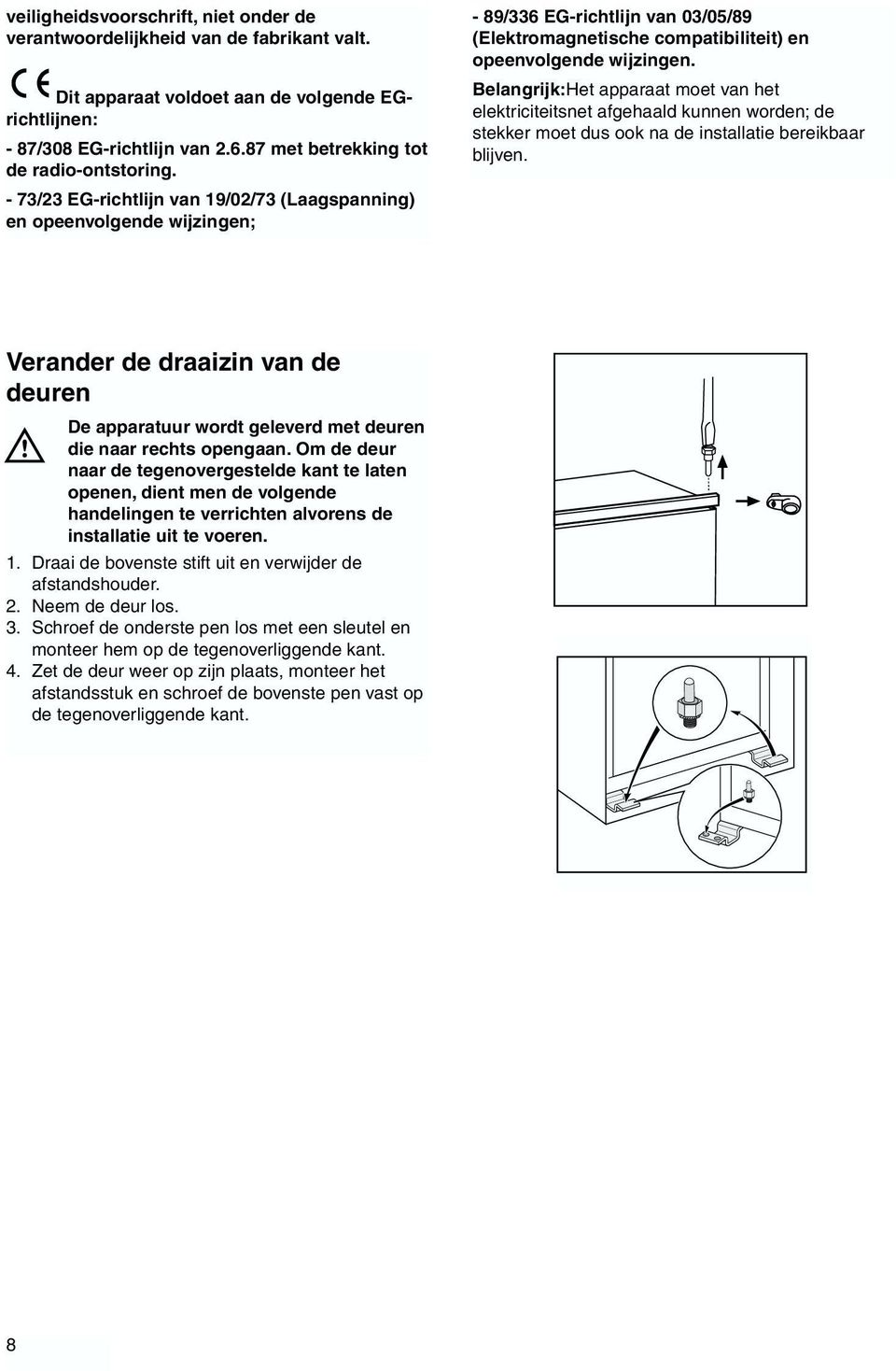 - 73/23 EG-richtlijn van 19/02/73 (Laagspanning) en opeenvolgende wijzingen; - 89/336 EG-richtlijn van 03/05/89 (Elektromagnetische compatibiliteit) en opeenvolgende wijzingen.