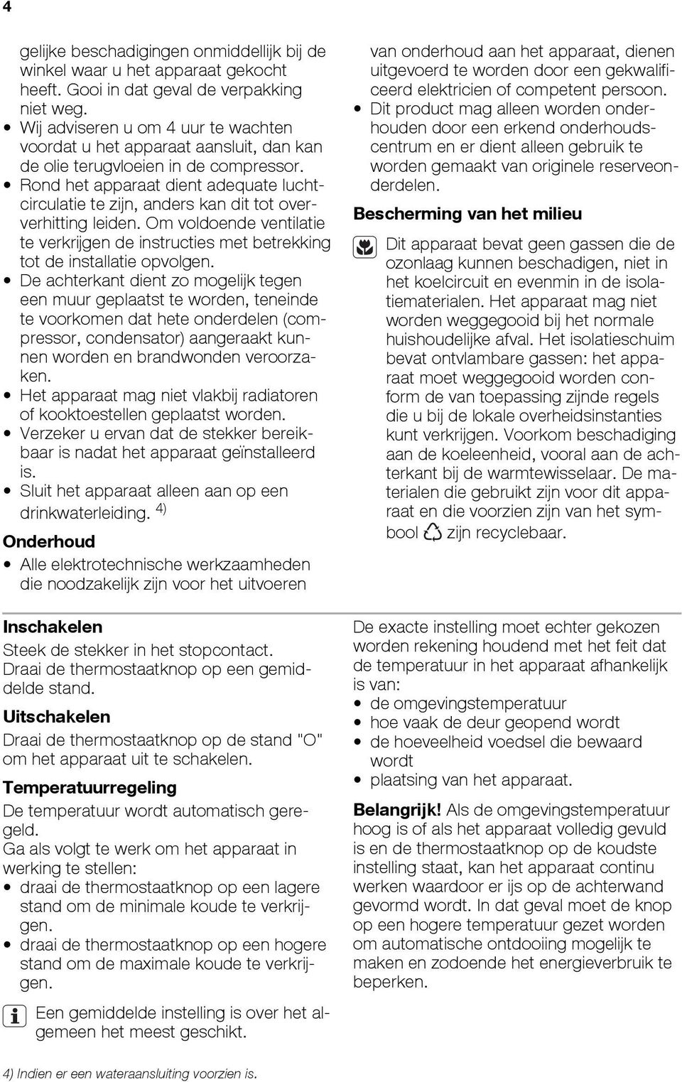 Rond het apparaat dient adequate luchtcirculatie te zijn, anders kan dit tot oververhitting leiden. Om voldoende ventilatie te verkrijgen de instructies met betrekking tot de installatie opvolgen.