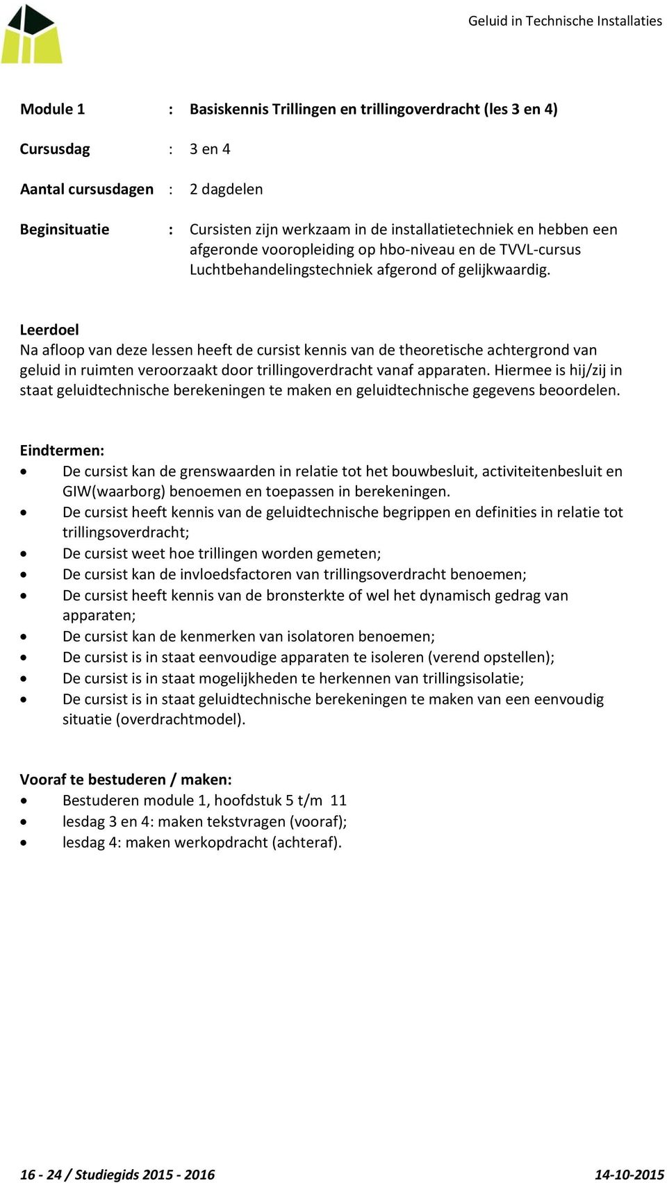 Leerdoel Na afloop van deze lessen heeft de cursist kennis van de theoretische achtergrond van geluid in ruimten veroorzaakt door trillingoverdracht vanaf apparaten.