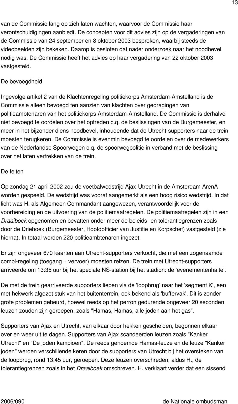 Daarop is besloten dat nader onderzoek naar het noodbevel nodig was. De Commissie heeft het advies op haar vergadering van 22 oktober 2003 vastgesteld.