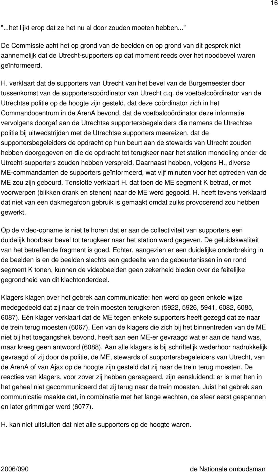 verklaart dat de supporters van Utrecht van het bevel van de Burgemeester door tussenkomst van de supporterscoördinator van Utrecht c.q.