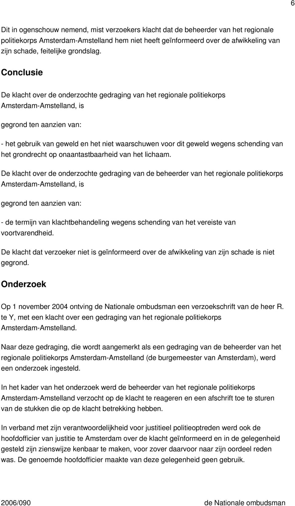 Conclusie De klacht over de onderzochte gedraging van het regionale politiekorps Amsterdam-Amstelland, is gegrond ten aanzien van: - het gebruik van geweld en het niet waarschuwen voor dit geweld