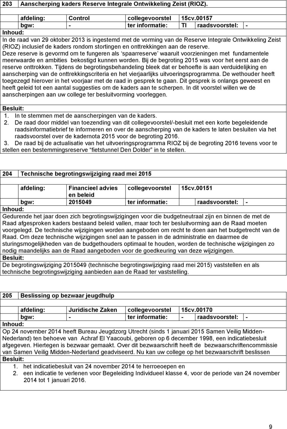 Deze reserve is gevormd om te fungeren als spaarreserve waaruit voorzieningen met fundamentele meerwaarde en ambities bekostigd kunnen worden.