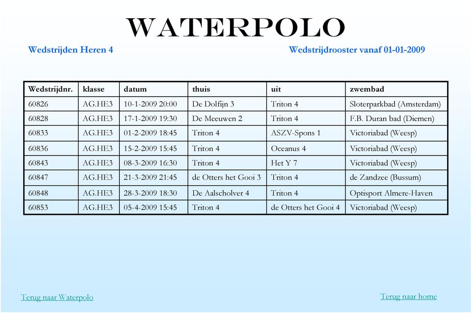 HE3 01-2-2009 18:45 Triton 4 ASZV-Spons 1 Victoriabad (Weesp) 60836 AG.HE3 15-2-2009 15:45 Triton 4 Oceanus 4 Victoriabad (Weesp) 60843 AG.