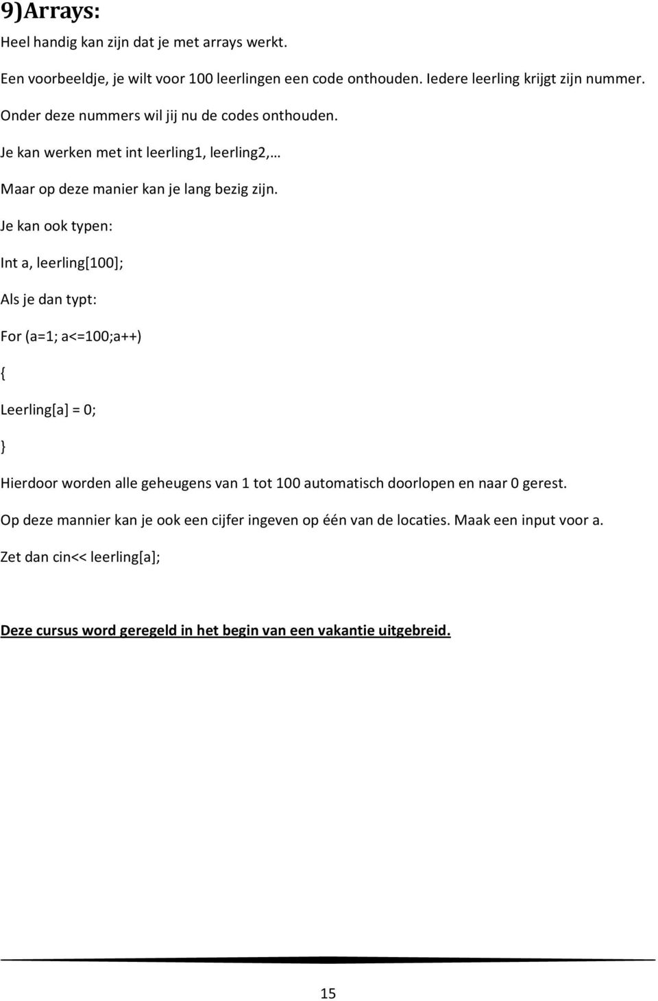 Je kan ook typen: Int a, leerling[100]; Als je dan typt: For (a=1; a<=100;a++) { Leerling[a] = 0; } Hierdoor worden alle geheugens van 1 tot 100 automatisch doorlopen