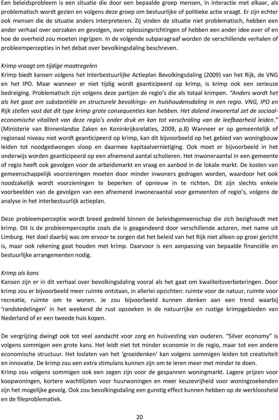 Zij vinden de situatie niet problematisch, hebben een ander verhaal over oorzaken en gevolgen, over oplossingsrichtingen of hebben een ander idee over of en hoe de overheid zou moeten ingrijpen.